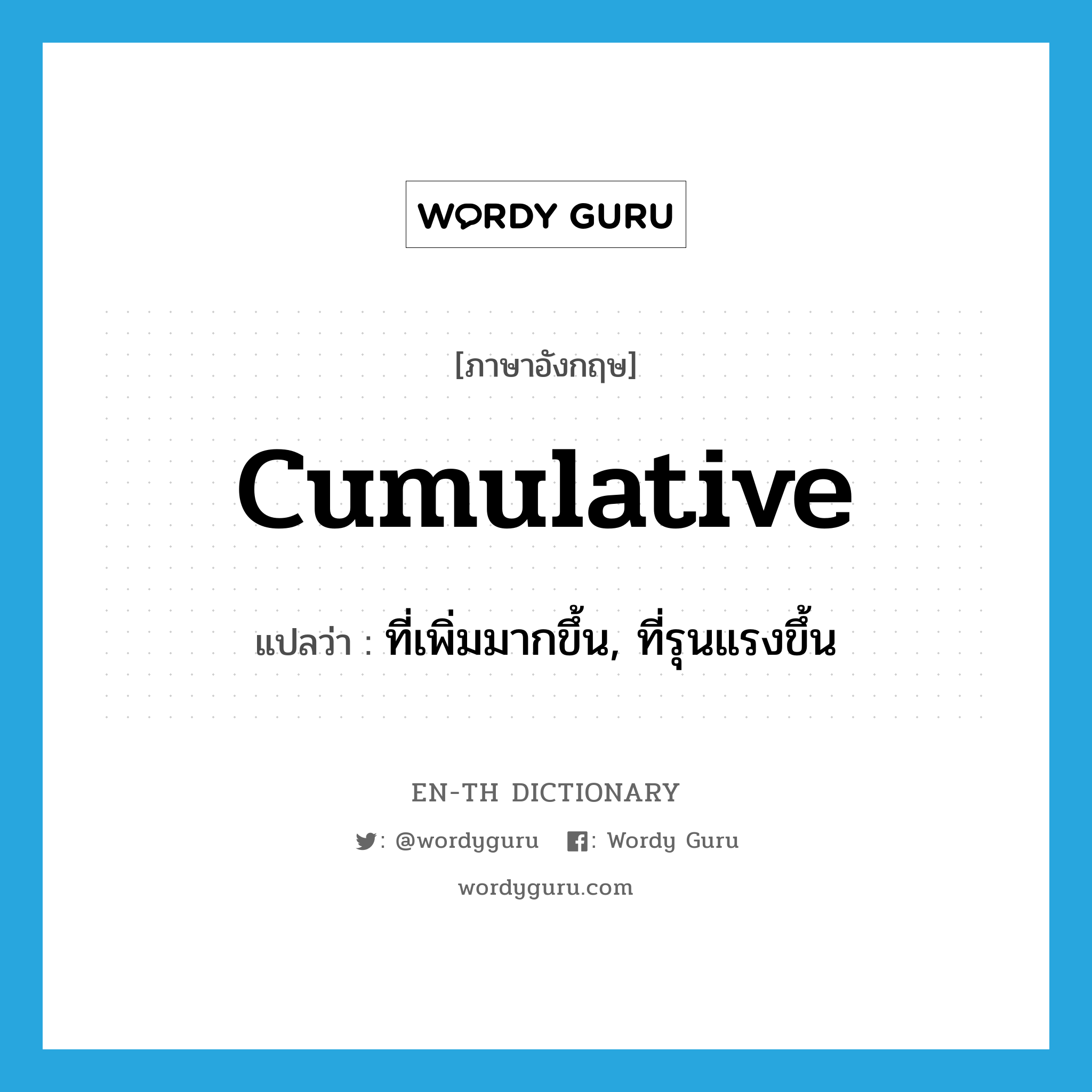 cumulative แปลว่า?, คำศัพท์ภาษาอังกฤษ cumulative แปลว่า ที่เพิ่มมากขึ้น, ที่รุนแรงขึ้น ประเภท ADJ หมวด ADJ