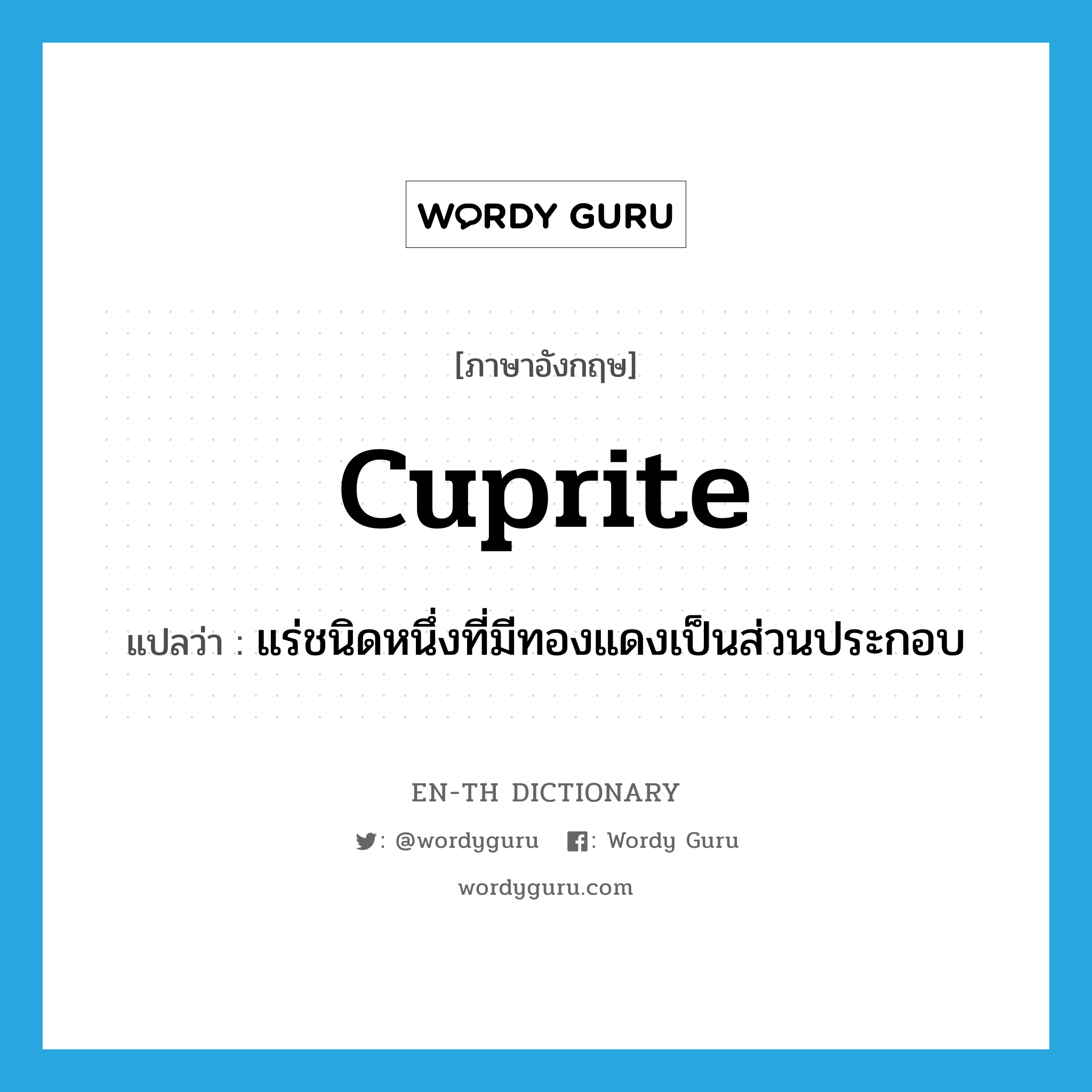 cuprite แปลว่า?, คำศัพท์ภาษาอังกฤษ cuprite แปลว่า แร่ชนิดหนึ่งที่มีทองแดงเป็นส่วนประกอบ ประเภท N หมวด N