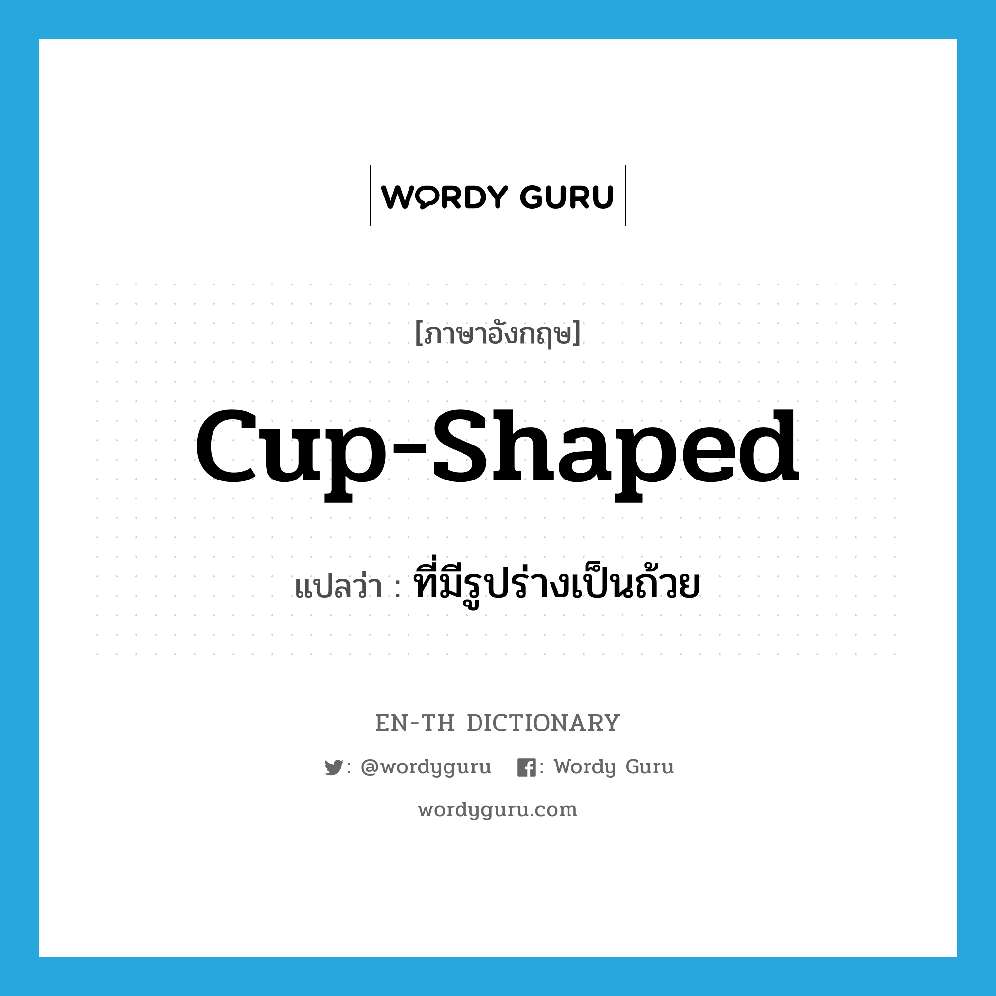 cup-shaped แปลว่า?, คำศัพท์ภาษาอังกฤษ cup-shaped แปลว่า ที่มีรูปร่างเป็นถ้วย ประเภท ADJ หมวด ADJ