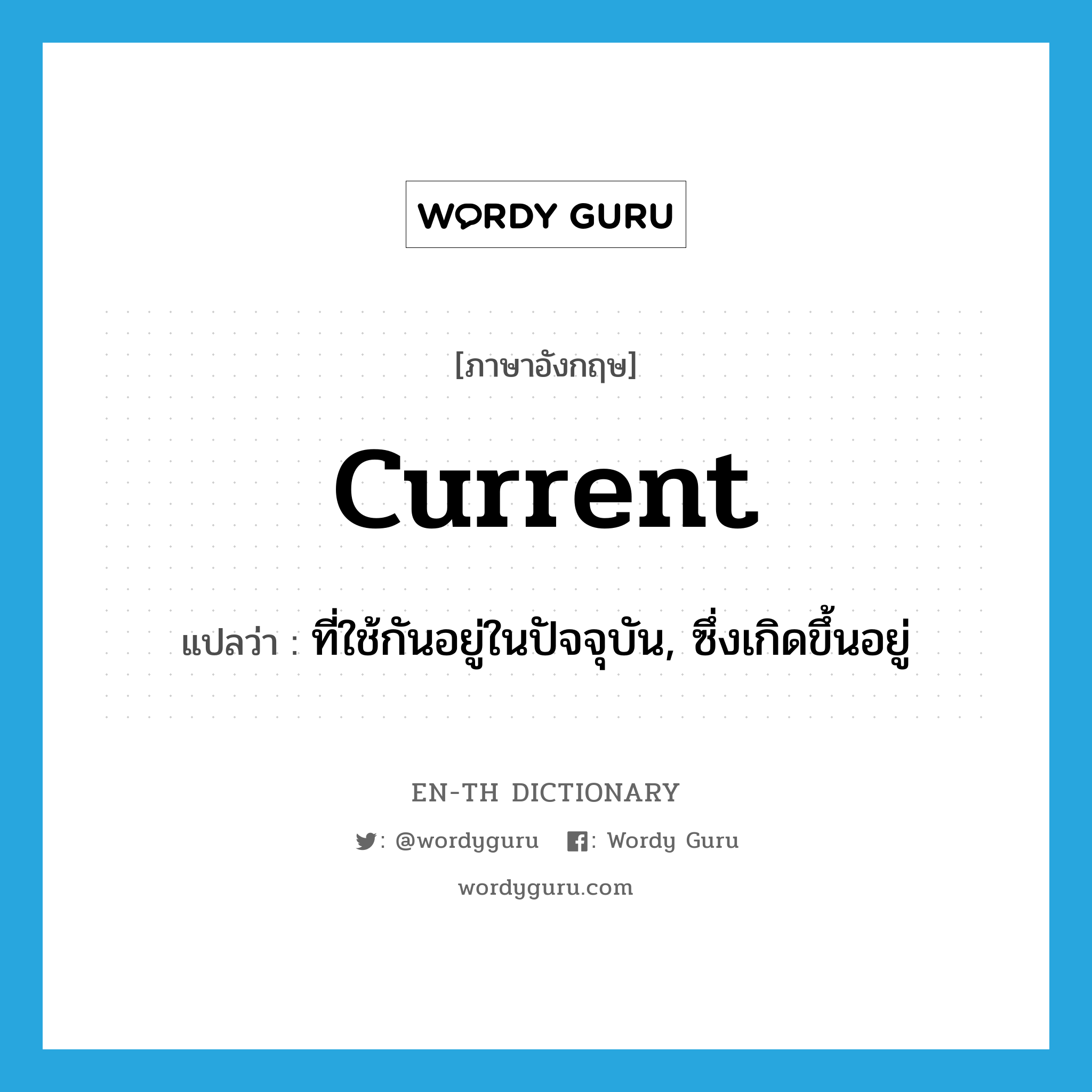 current แปลว่า?, คำศัพท์ภาษาอังกฤษ current แปลว่า ที่ใช้กันอยู่ในปัจจุบัน, ซึ่งเกิดขึ้นอยู่ ประเภท ADJ หมวด ADJ