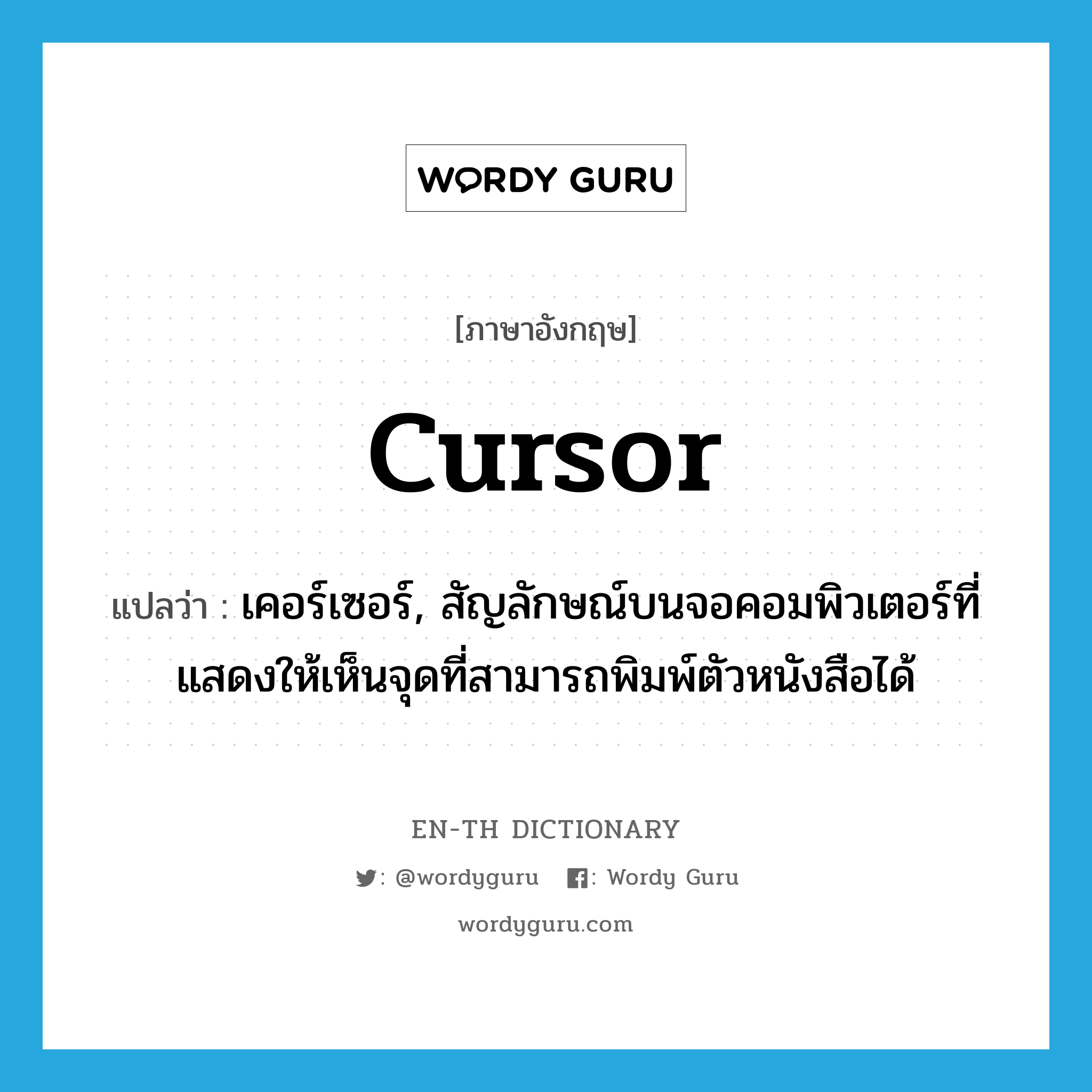 cursor แปลว่า?, คำศัพท์ภาษาอังกฤษ cursor แปลว่า เคอร์เซอร์, สัญลักษณ์บนจอคอมพิวเตอร์ที่แสดงให้เห็นจุดที่สามารถพิมพ์ตัวหนังสือได้ ประเภท N หมวด N