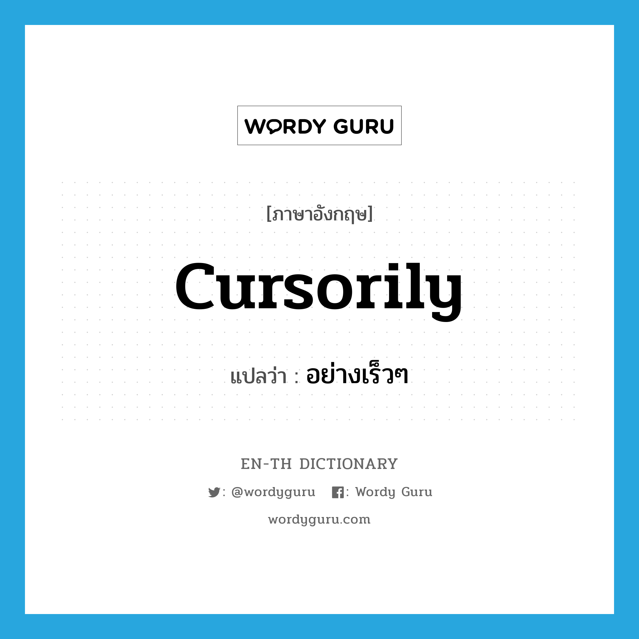 cursorily แปลว่า?, คำศัพท์ภาษาอังกฤษ cursorily แปลว่า อย่างเร็วๆ ประเภท ADV หมวด ADV