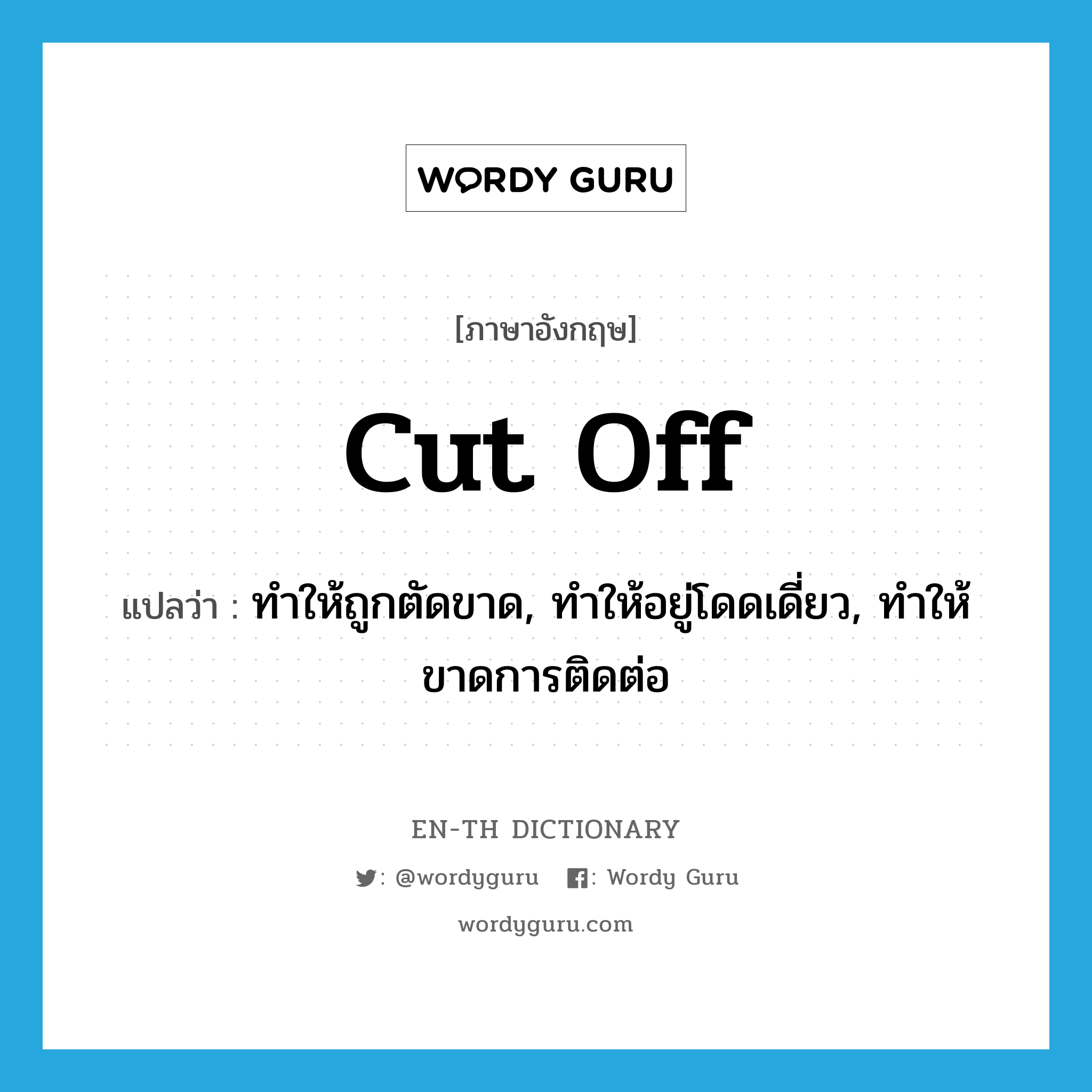 cut off แปลว่า?, คำศัพท์ภาษาอังกฤษ cut off แปลว่า ทำให้ถูกตัดขาด, ทำให้อยู่โดดเดี่ยว, ทำให้ขาดการติดต่อ ประเภท PHRV หมวด PHRV