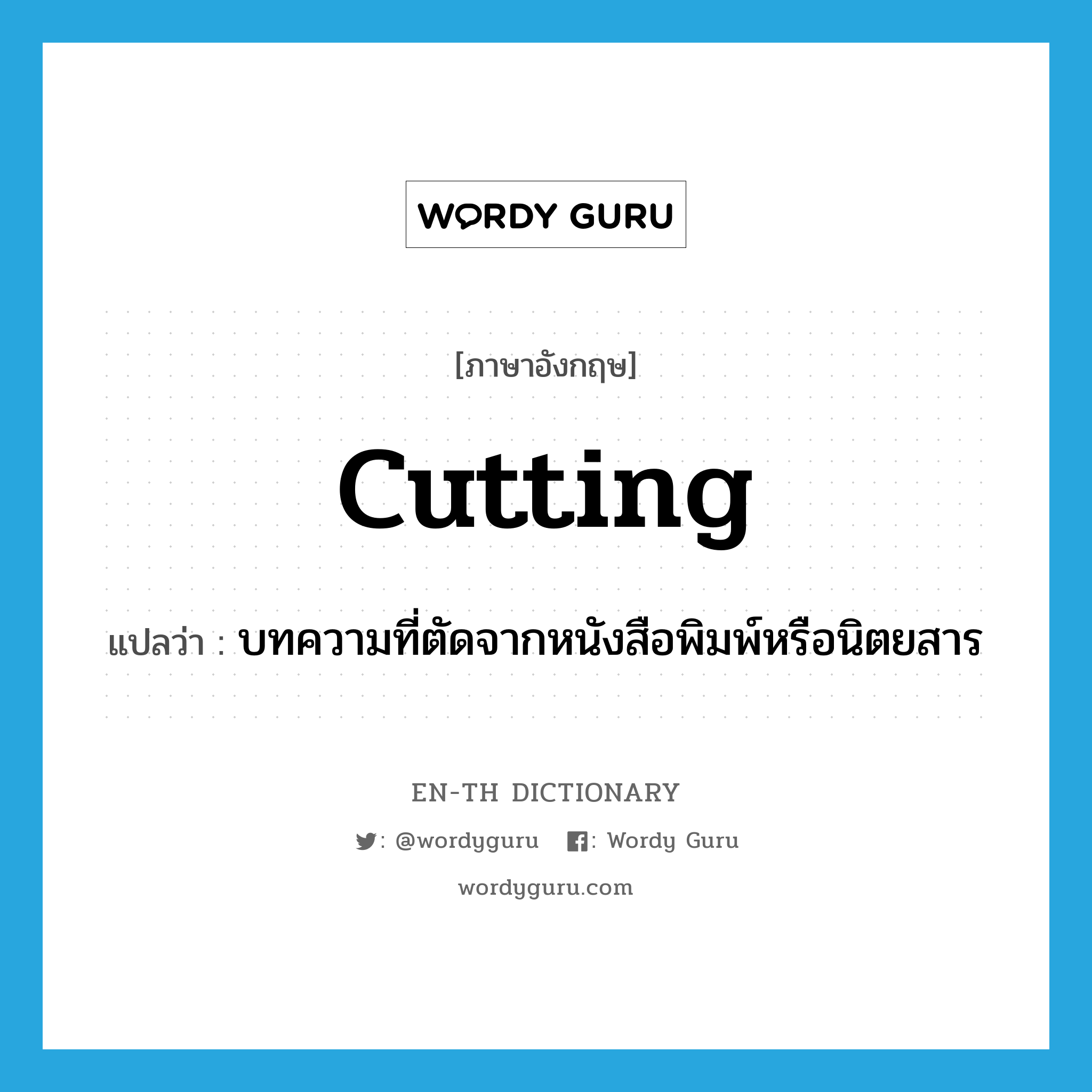 cutting แปลว่า?, คำศัพท์ภาษาอังกฤษ cutting แปลว่า บทความที่ตัดจากหนังสือพิมพ์หรือนิตยสาร ประเภท N หมวด N