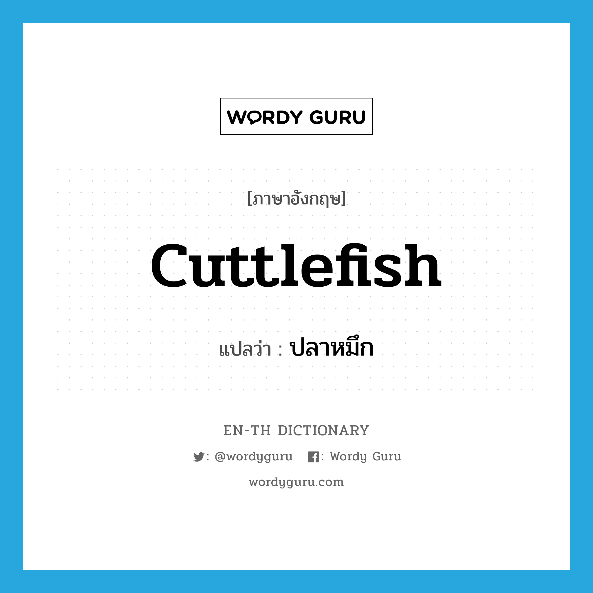 ปลาหมึก ภาษาอังกฤษ?, คำศัพท์ภาษาอังกฤษ ปลาหมึก แปลว่า cuttlefish ประเภท N หมวด N