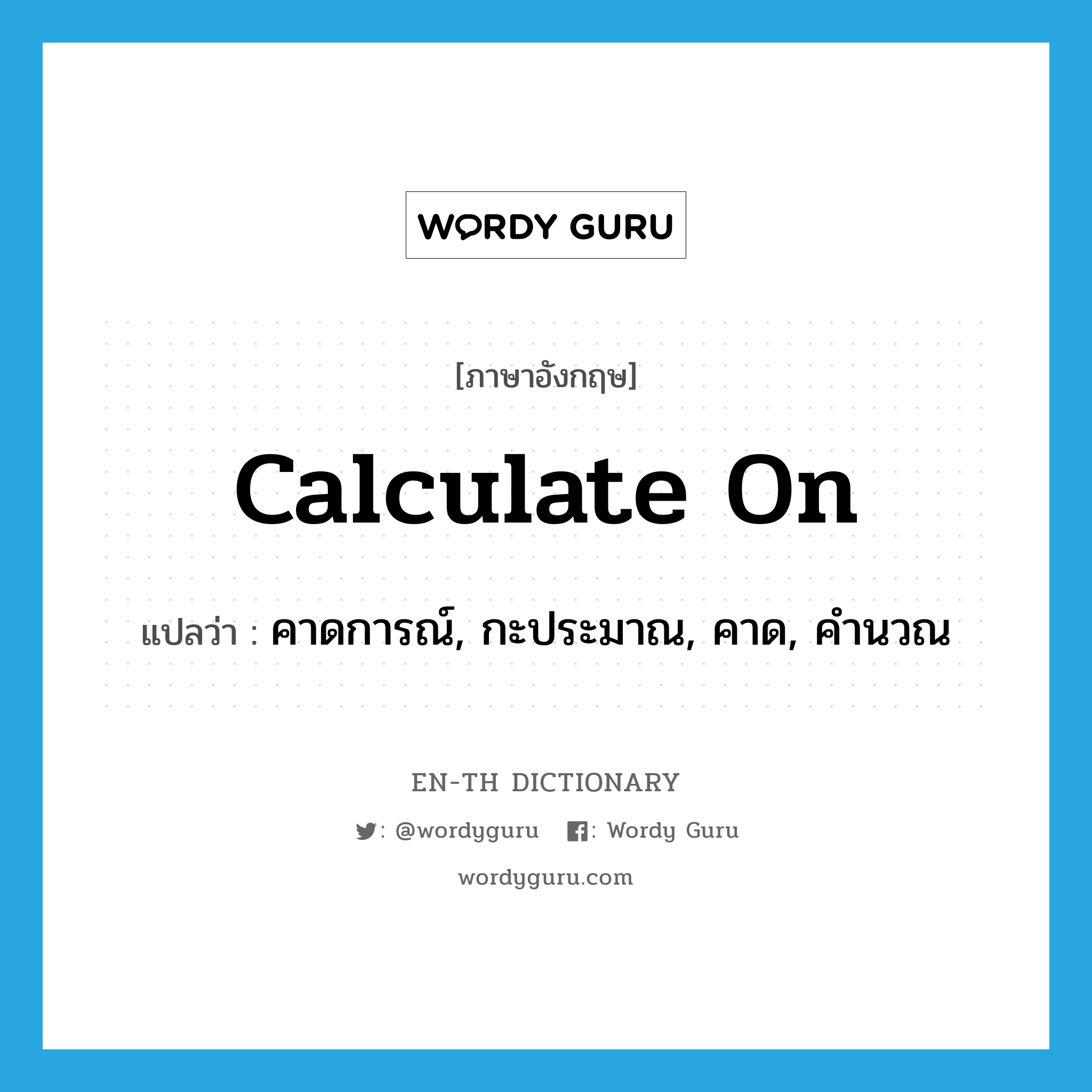 calculate on แปลว่า?, คำศัพท์ภาษาอังกฤษ calculate on แปลว่า คาดการณ์, กะประมาณ, คาด, คำนวณ ประเภท PHRV หมวด PHRV