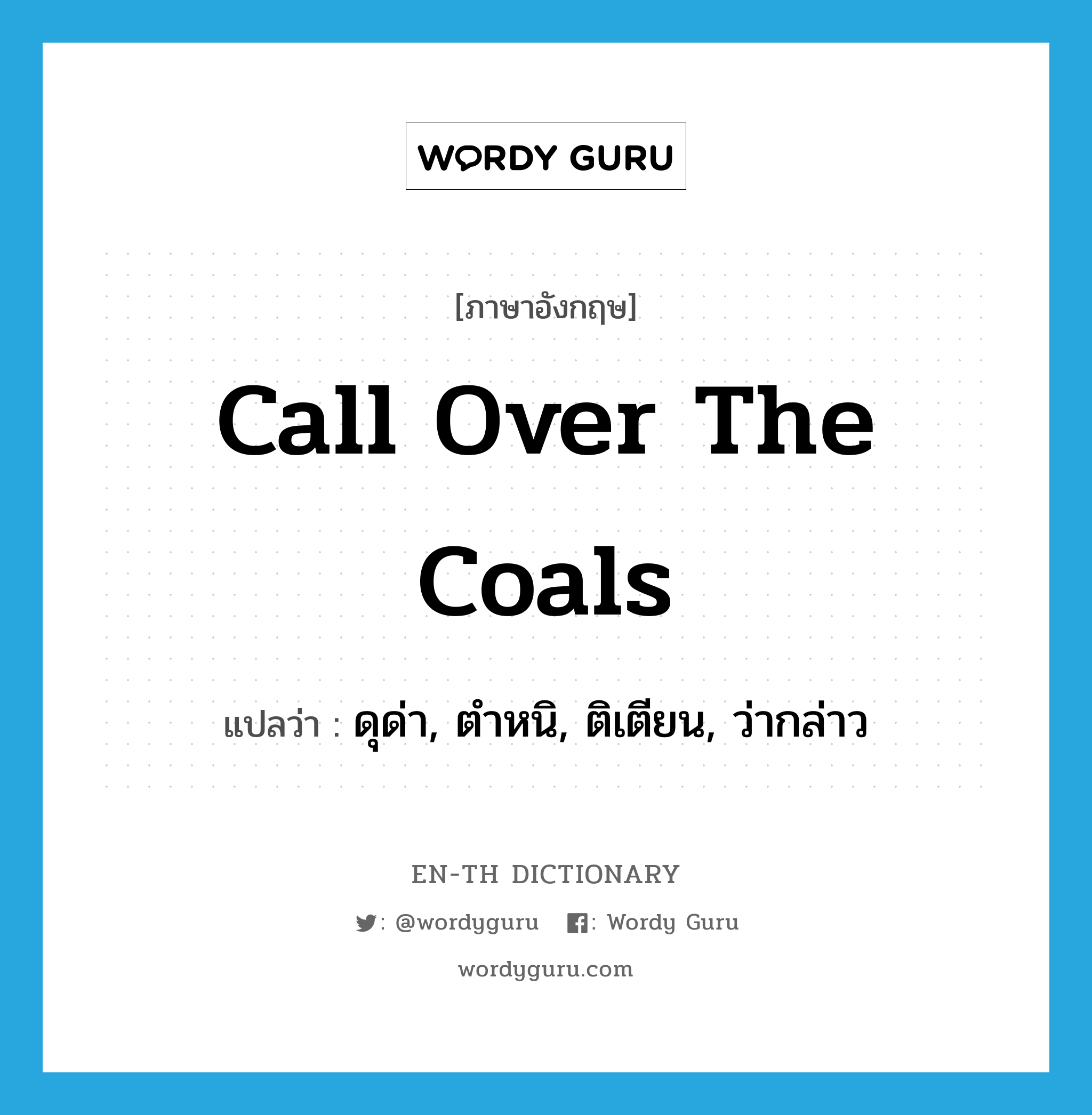 call over the coals แปลว่า?, คำศัพท์ภาษาอังกฤษ call over the coals แปลว่า ดุด่า, ตำหนิ, ติเตียน, ว่ากล่าว ประเภท IDM หมวด IDM