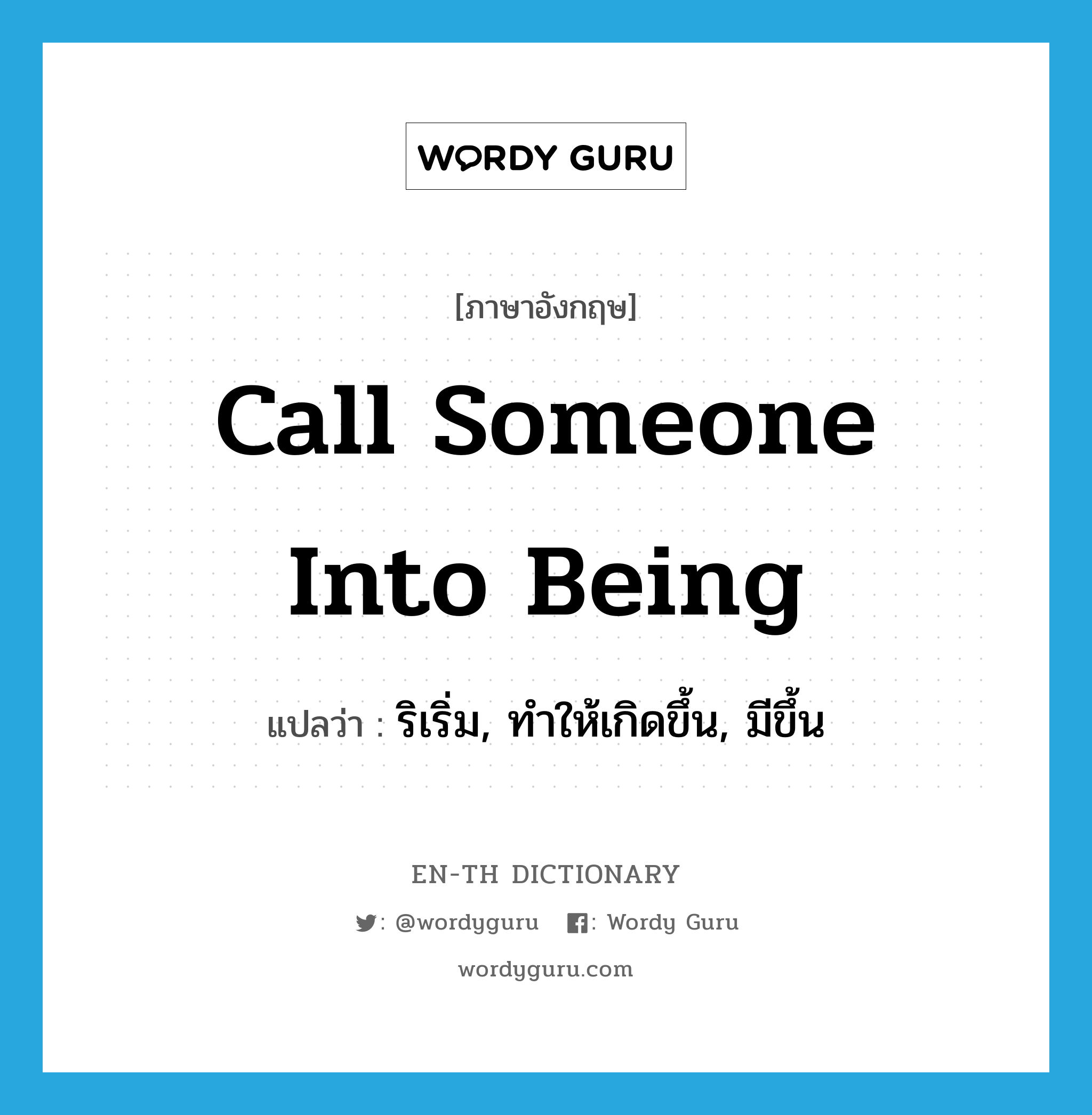 call someone into being แปลว่า?, คำศัพท์ภาษาอังกฤษ call someone into being แปลว่า ริเริ่ม, ทำให้เกิดขึ้น, มีขึ้น ประเภท IDM หมวด IDM