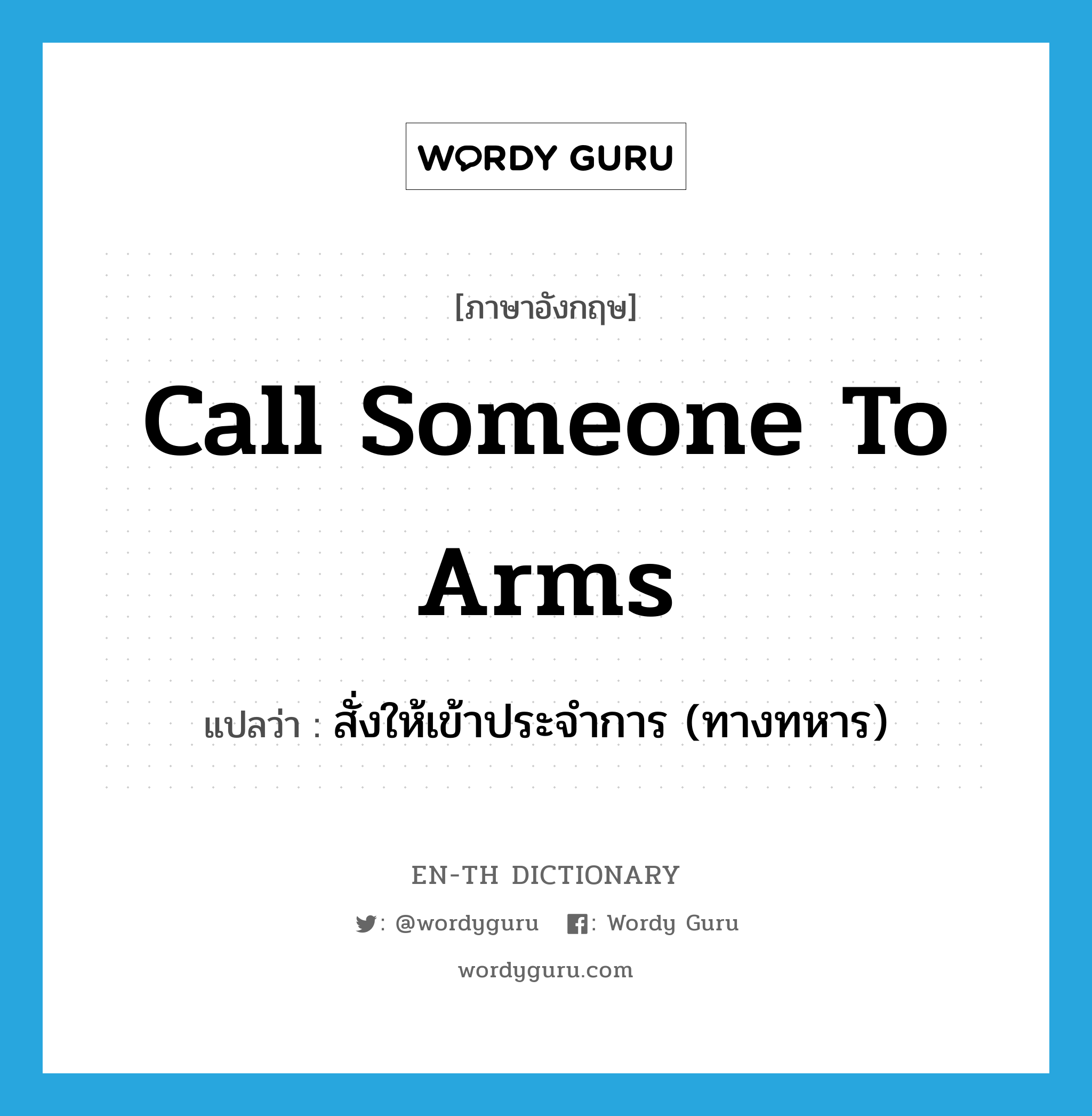 call someone to arms แปลว่า?, คำศัพท์ภาษาอังกฤษ call someone to arms แปลว่า สั่งให้เข้าประจำการ (ทางทหาร) ประเภท IDM หมวด IDM