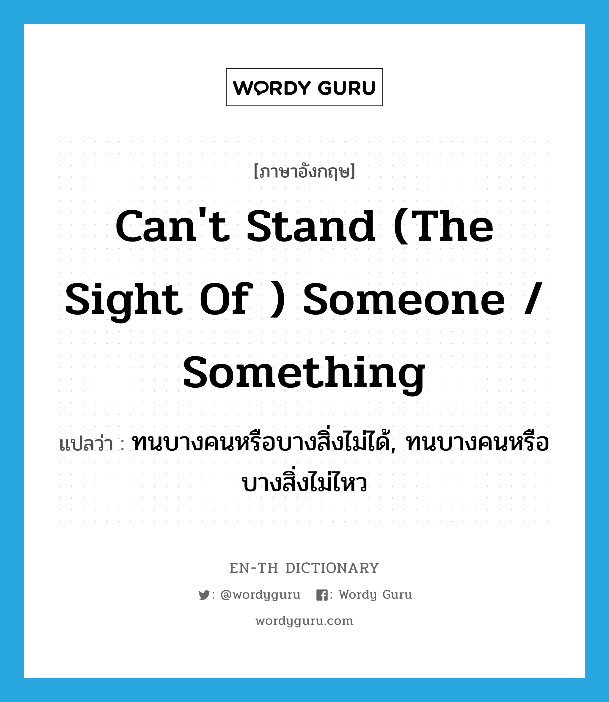 can&#39;t stand (the sight of ) someone / something แปลว่า?, คำศัพท์ภาษาอังกฤษ can&#39;t stand (the sight of ) someone / something แปลว่า ทนบางคนหรือบางสิ่งไม่ได้, ทนบางคนหรือบางสิ่งไม่ไหว ประเภท IDM หมวด IDM