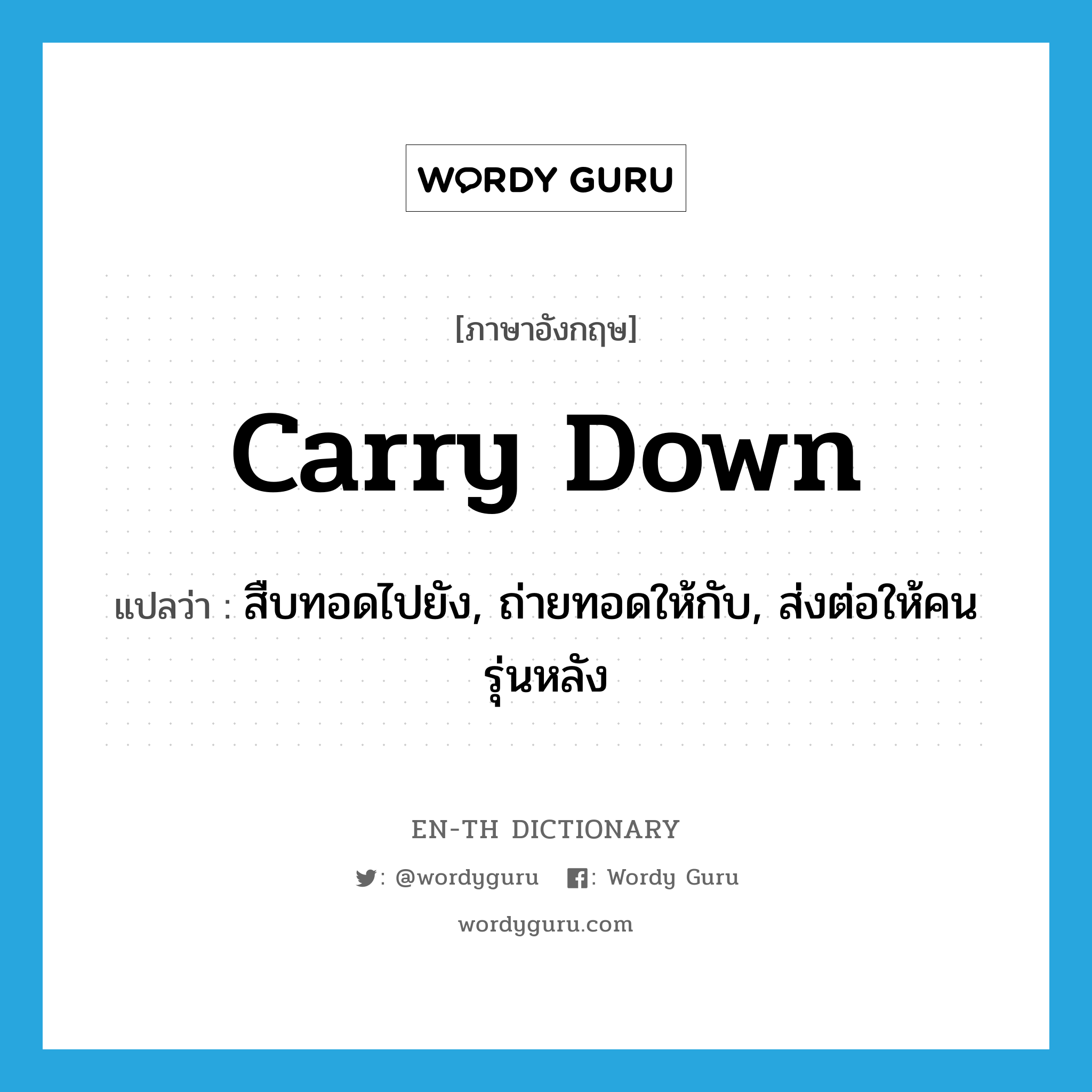 carry down แปลว่า?, คำศัพท์ภาษาอังกฤษ carry down แปลว่า สืบทอดไปยัง, ถ่ายทอดให้กับ, ส่งต่อให้คนรุ่นหลัง ประเภท PHRV หมวด PHRV