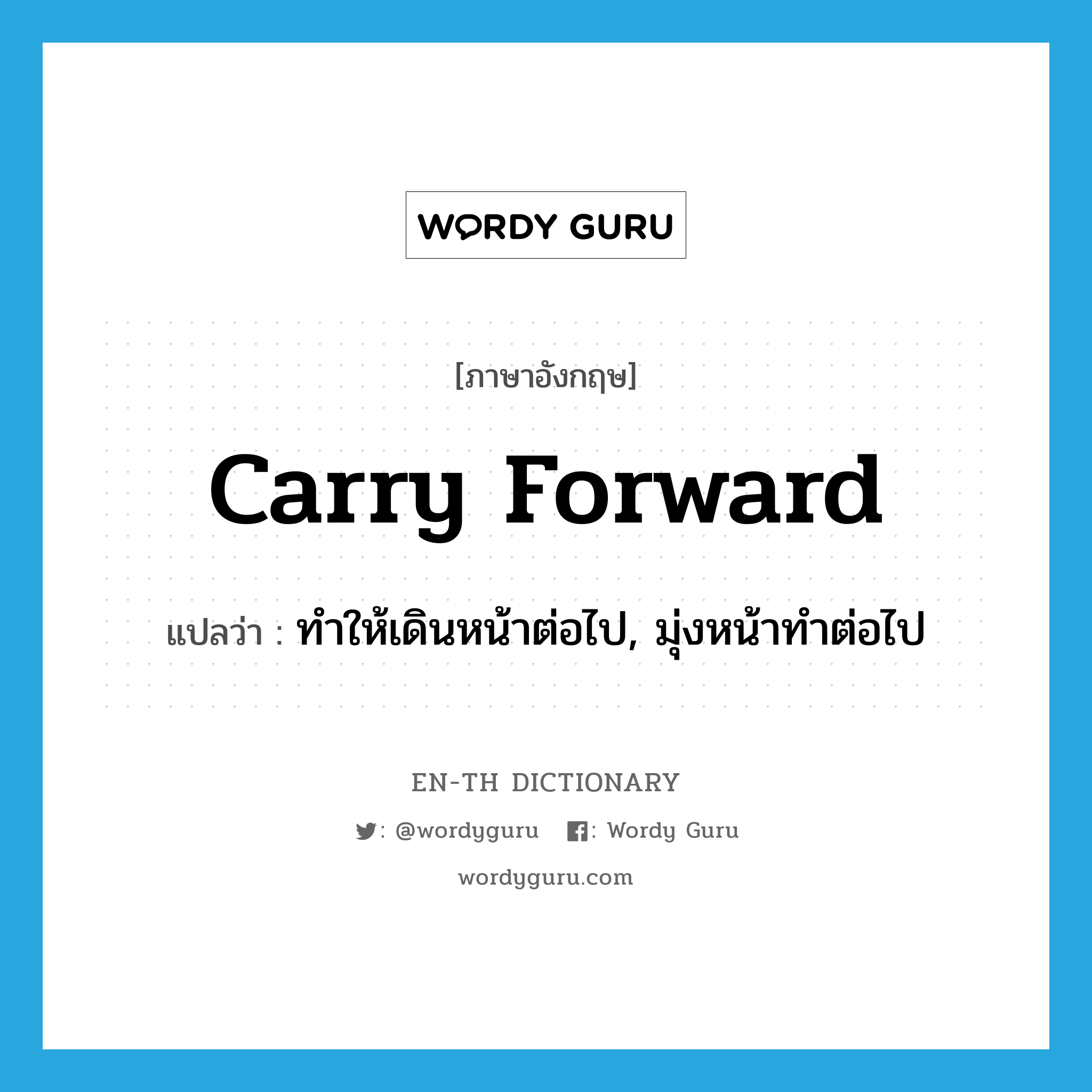 ทำให้เดินหน้าต่อไป, มุ่งหน้าทำต่อไป ภาษาอังกฤษ?, คำศัพท์ภาษาอังกฤษ ทำให้เดินหน้าต่อไป, มุ่งหน้าทำต่อไป แปลว่า carry forward ประเภท PHRV หมวด PHRV