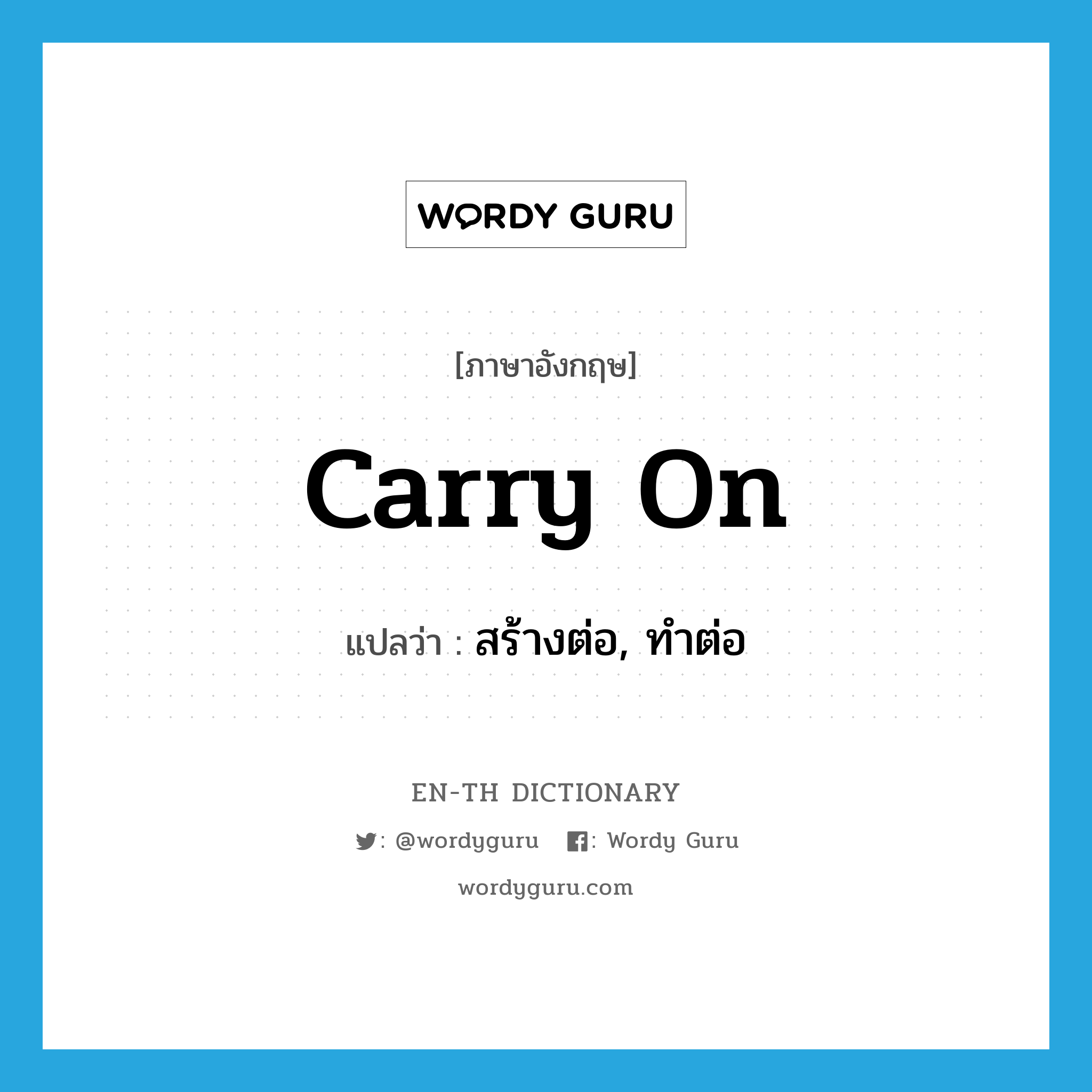 carry on แปลว่า?, คำศัพท์ภาษาอังกฤษ carry on แปลว่า สร้างต่อ, ทำต่อ ประเภท PHRV หมวด PHRV