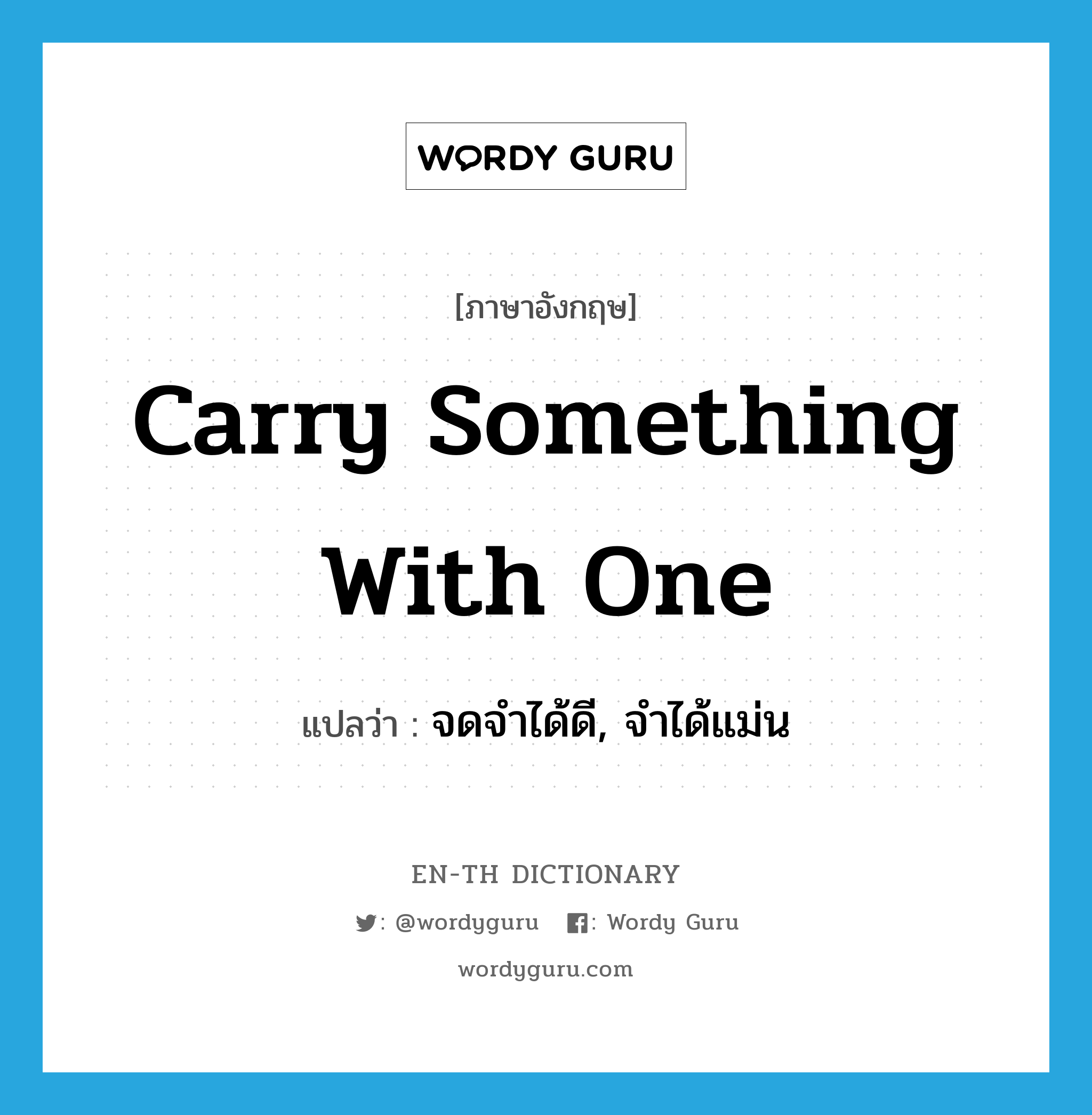 carry something with one แปลว่า?, คำศัพท์ภาษาอังกฤษ carry something with one แปลว่า จดจำได้ดี, จำได้แม่น ประเภท IDM หมวด IDM