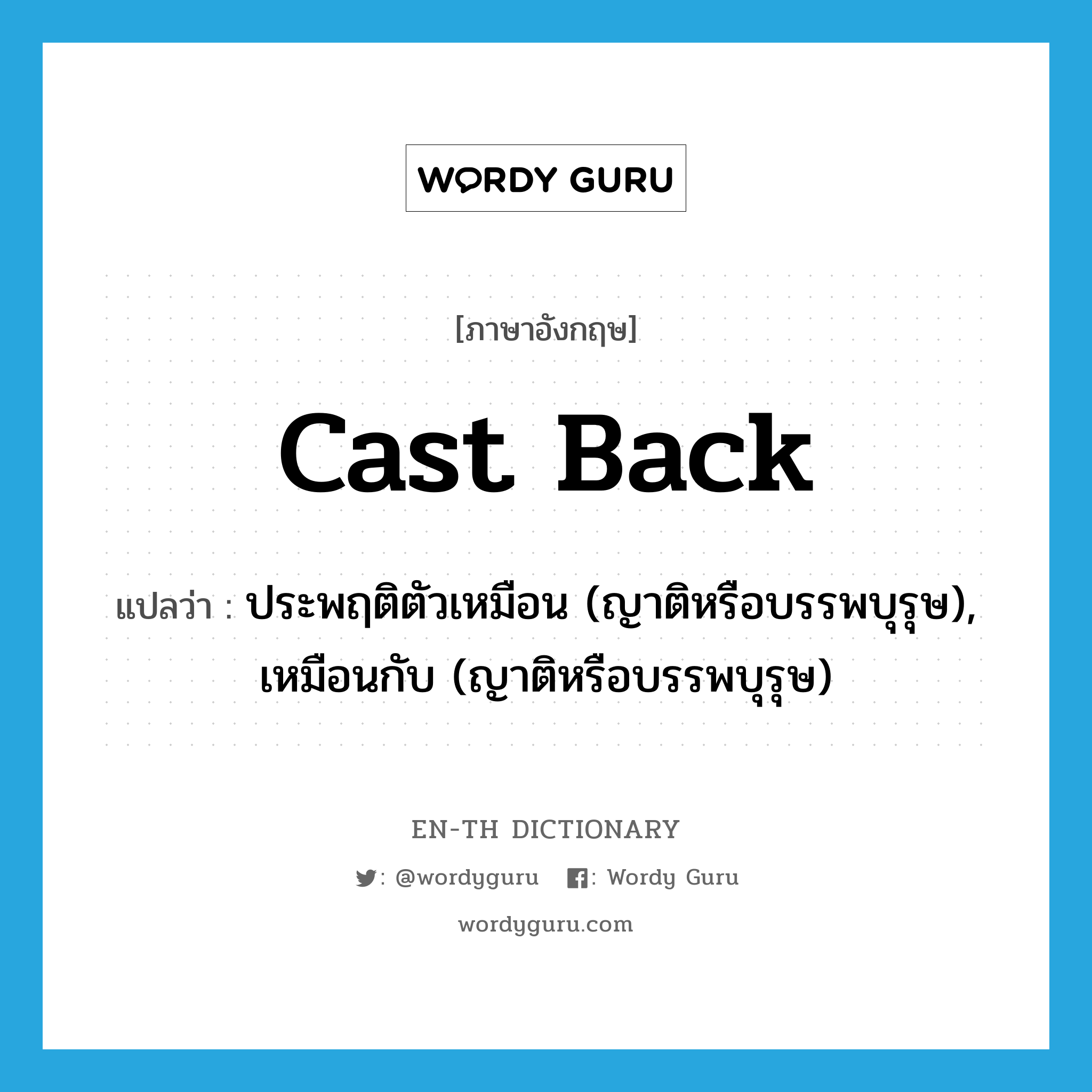 cast back แปลว่า?, คำศัพท์ภาษาอังกฤษ cast back แปลว่า ประพฤติตัวเหมือน (ญาติหรือบรรพบุรุษ), เหมือนกับ (ญาติหรือบรรพบุรุษ) ประเภท PHRV หมวด PHRV