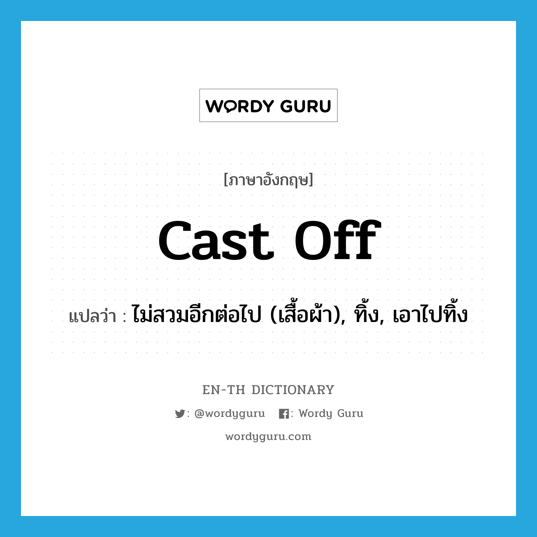 cast off แปลว่า?, คำศัพท์ภาษาอังกฤษ cast off แปลว่า ไม่สวมอีกต่อไป (เสื้อผ้า), ทิ้ง, เอาไปทิ้ง ประเภท PHRV หมวด PHRV