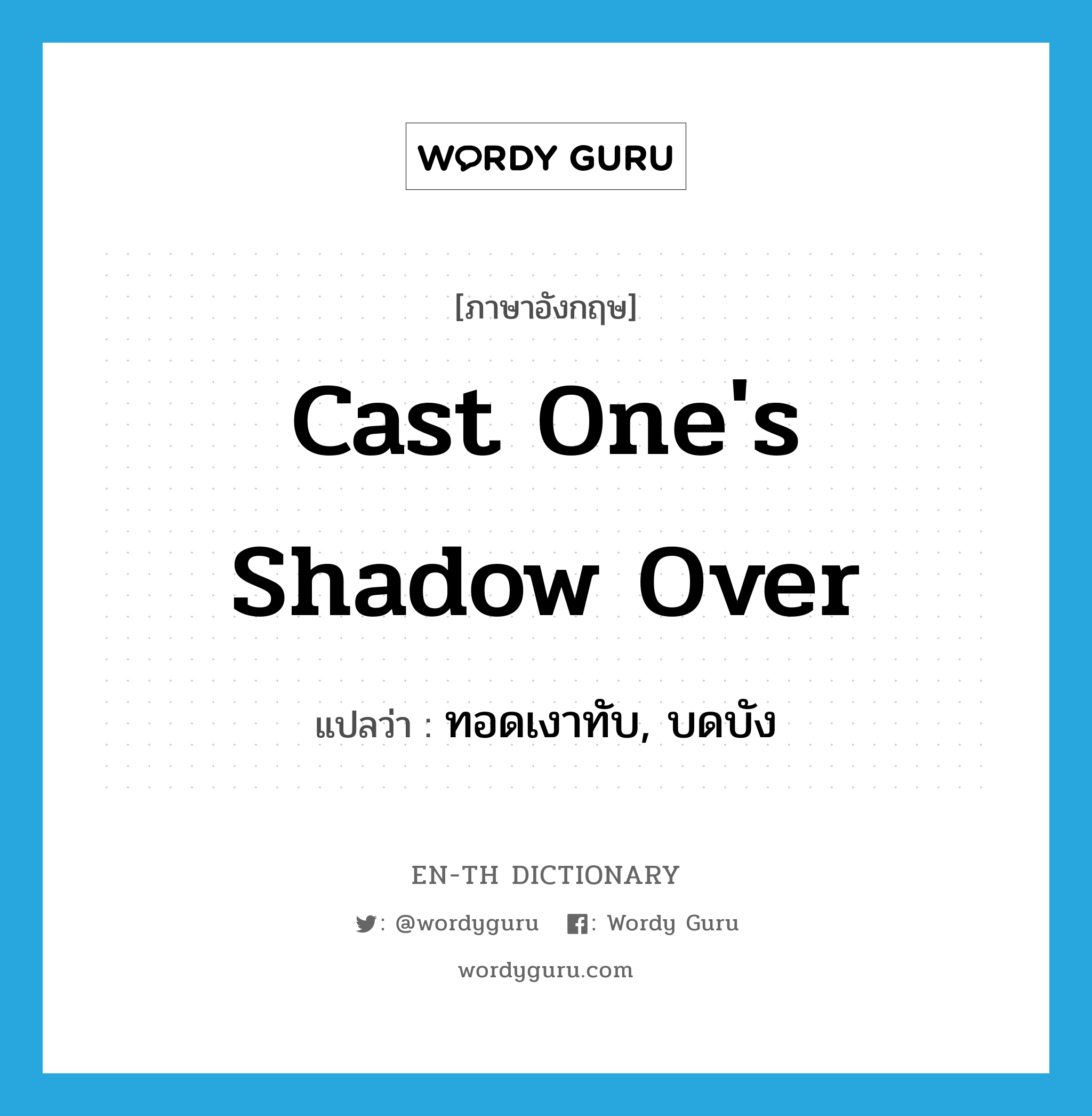 cast one&#39;s shadow over แปลว่า?, คำศัพท์ภาษาอังกฤษ cast one&#39;s shadow over แปลว่า ทอดเงาทับ, บดบัง ประเภท IDM หมวด IDM