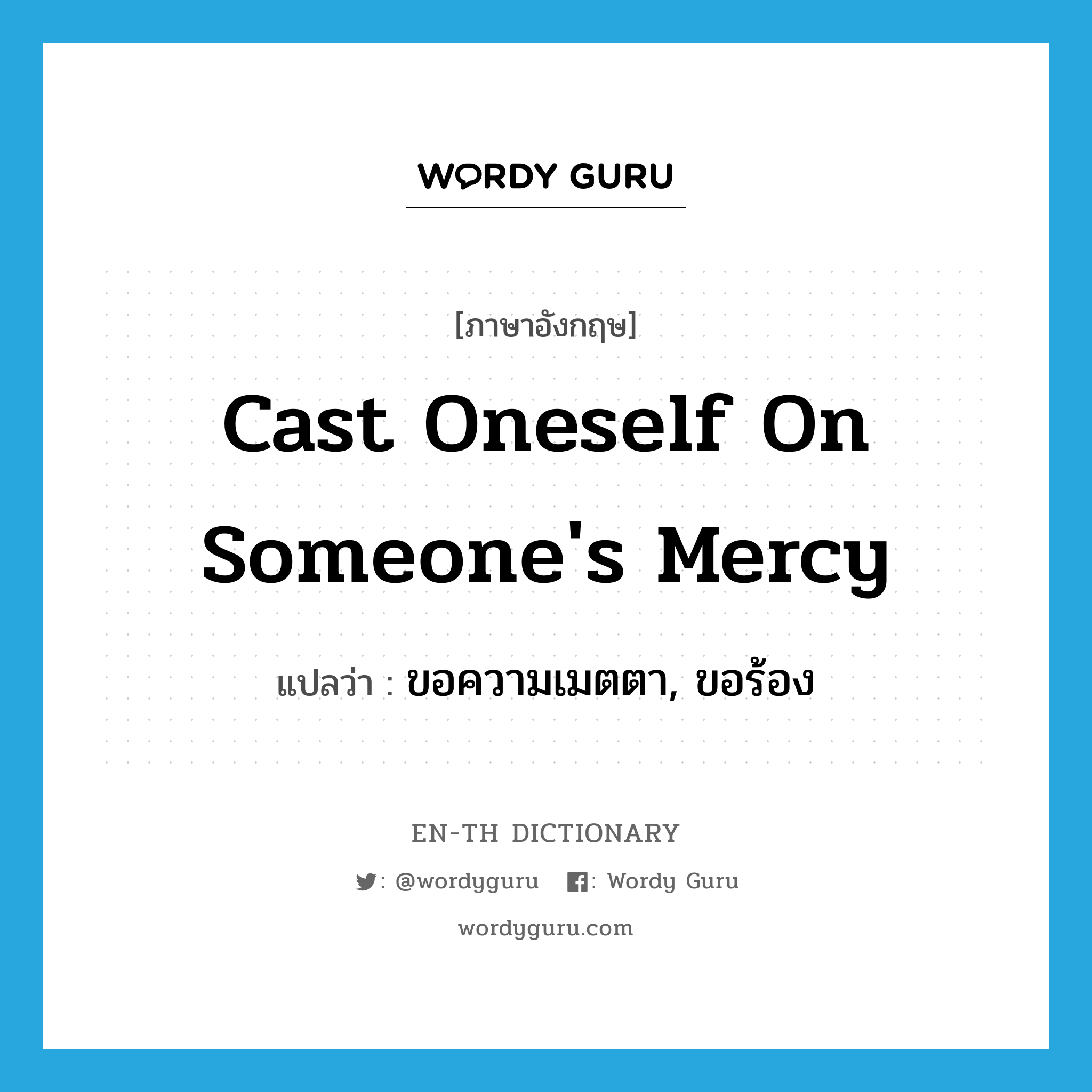 cast oneself on someone&#39;s mercy แปลว่า?, คำศัพท์ภาษาอังกฤษ cast oneself on someone&#39;s mercy แปลว่า ขอความเมตตา, ขอร้อง ประเภท IDM หมวด IDM