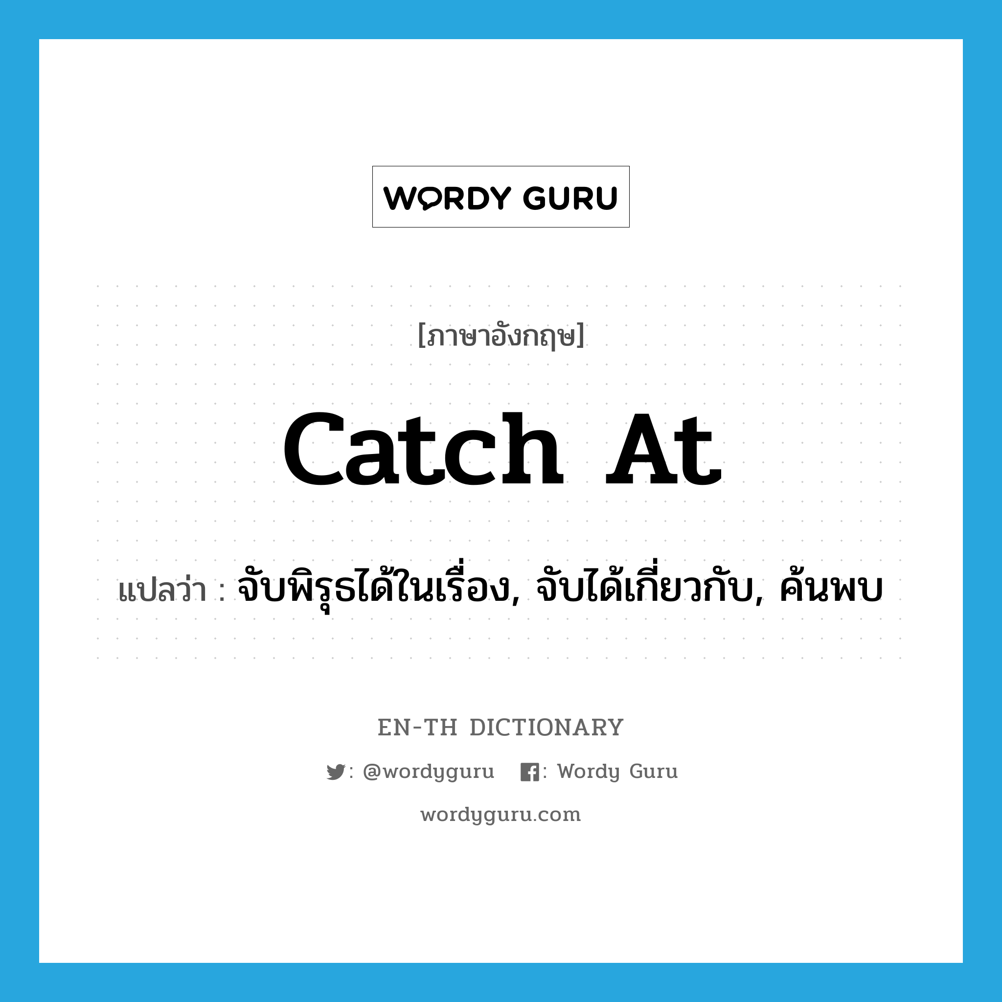 catch at แปลว่า?, คำศัพท์ภาษาอังกฤษ catch at แปลว่า จับพิรุธได้ในเรื่อง, จับได้เกี่ยวกับ, ค้นพบ ประเภท PHRV หมวด PHRV