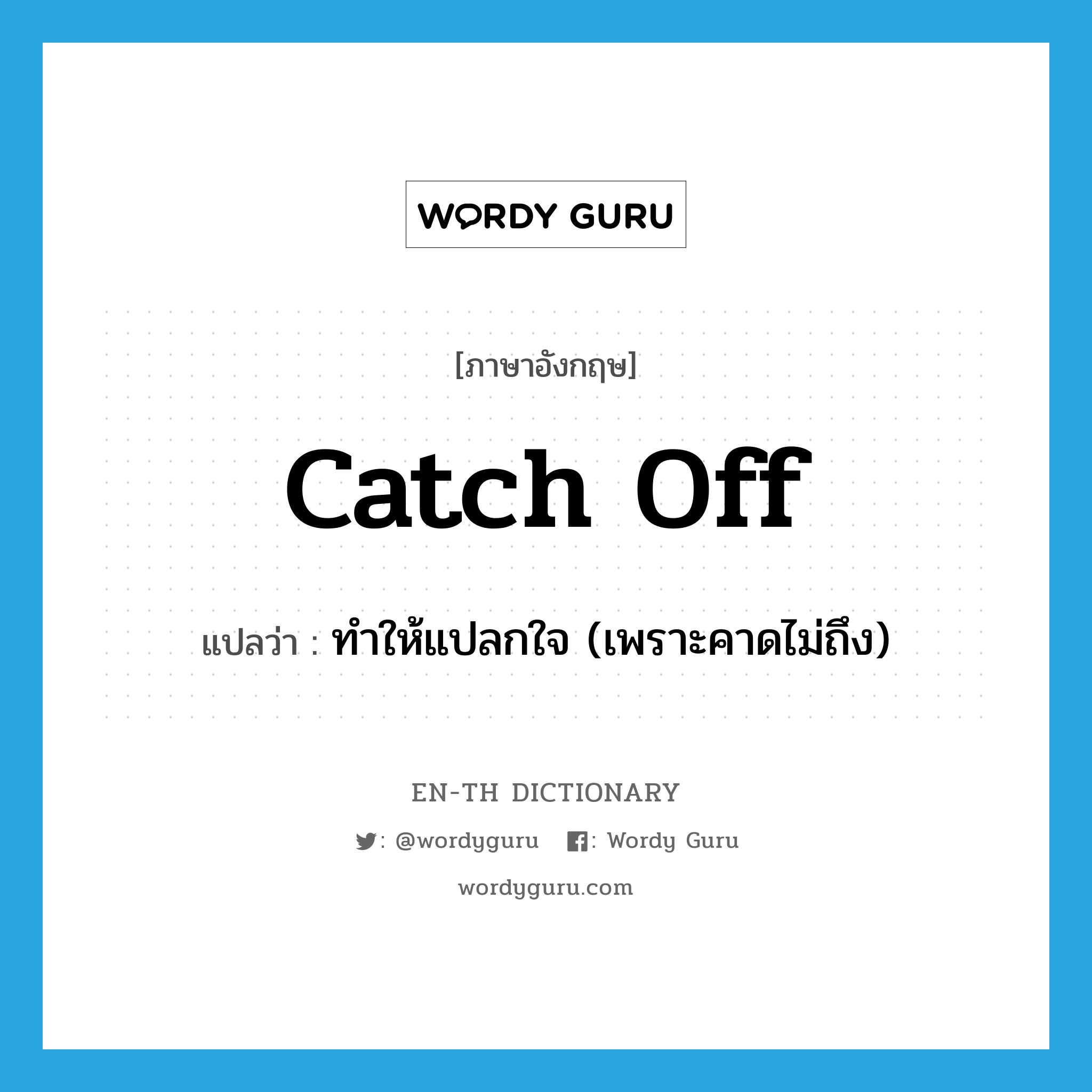 catch off แปลว่า?, คำศัพท์ภาษาอังกฤษ catch off แปลว่า ทำให้แปลกใจ (เพราะคาดไม่ถึง) ประเภท PHRV หมวด PHRV