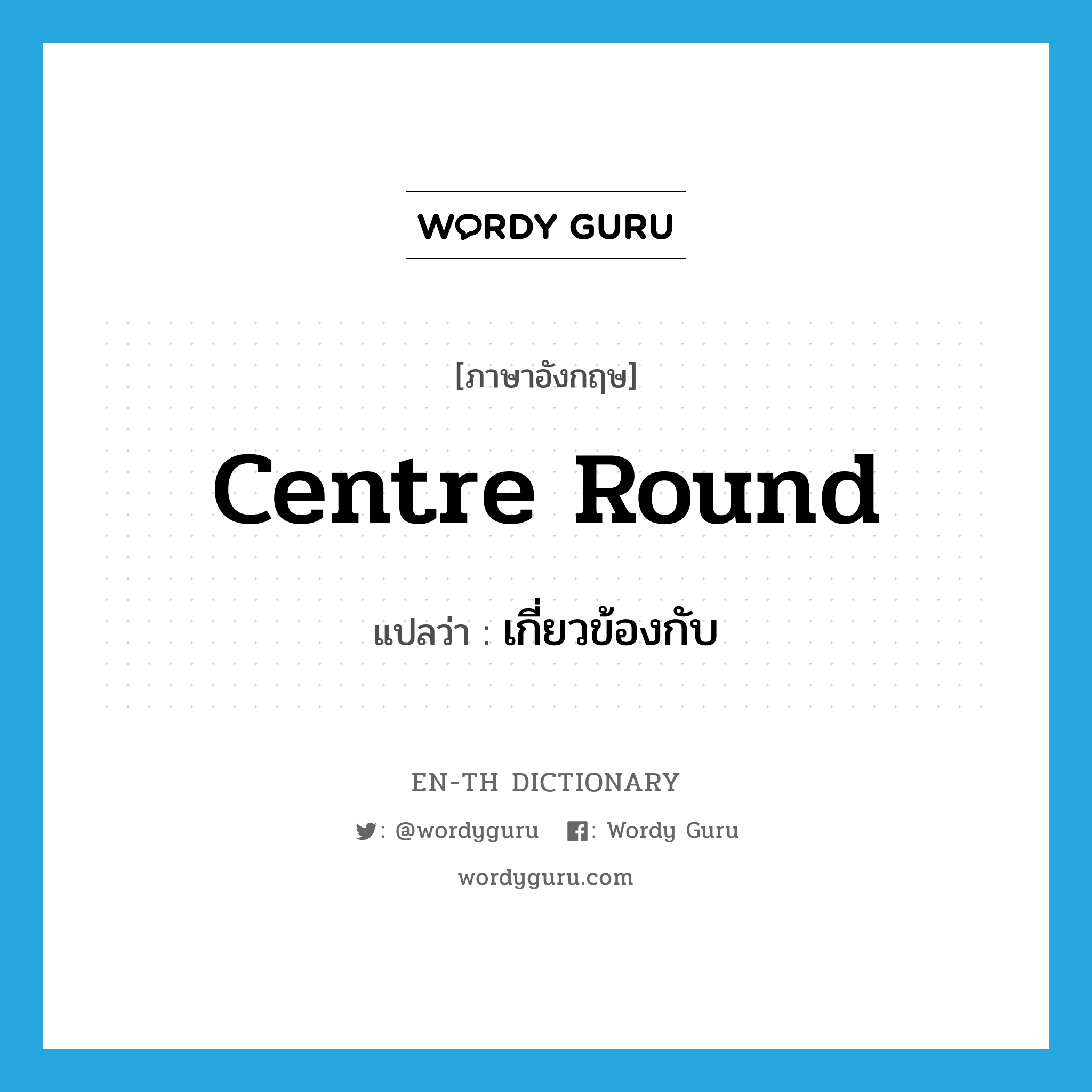 centre round แปลว่า?, คำศัพท์ภาษาอังกฤษ centre round แปลว่า เกี่ยวข้องกับ ประเภท PHRV หมวด PHRV