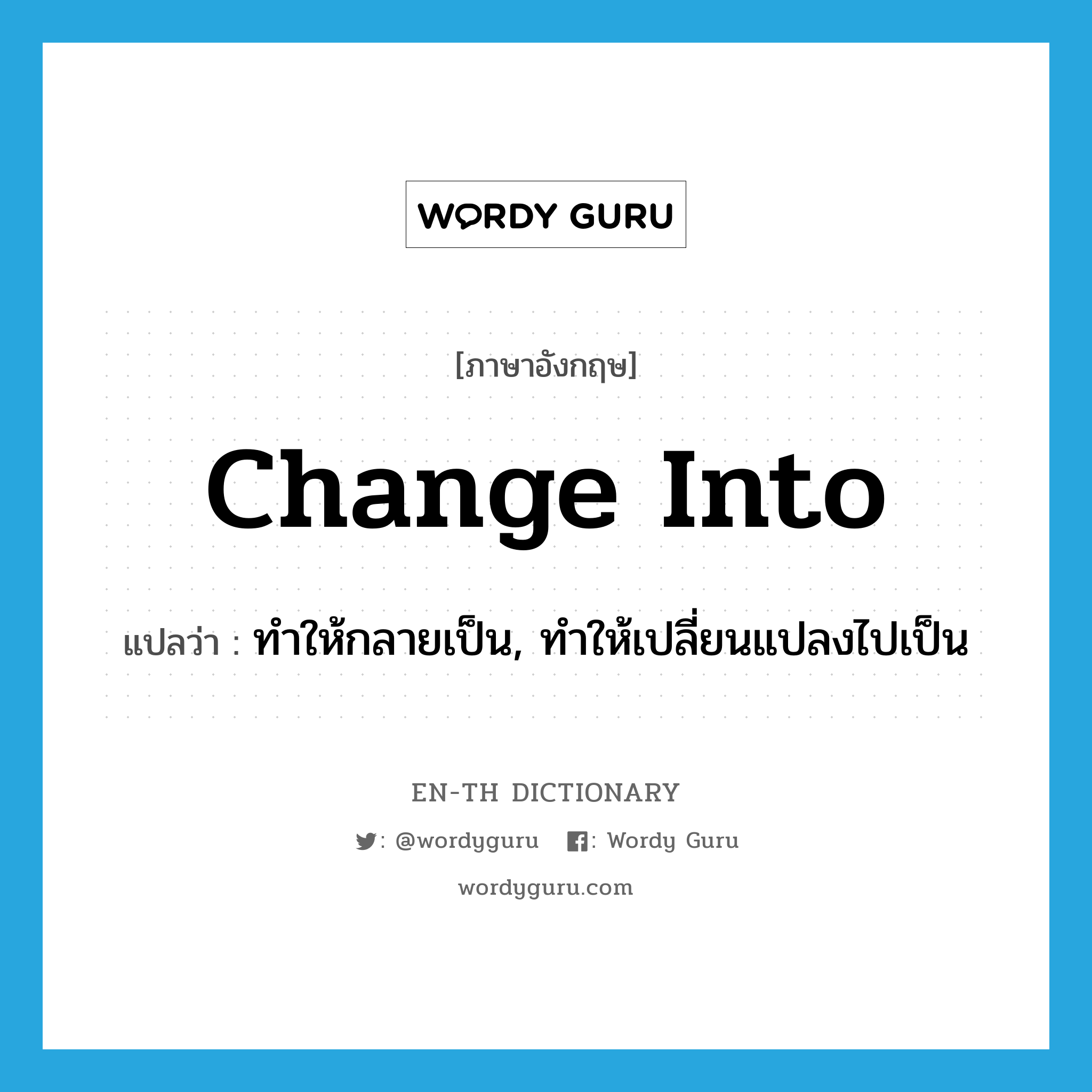 change into แปลว่า?, คำศัพท์ภาษาอังกฤษ change into แปลว่า ทำให้กลายเป็น, ทำให้เปลี่ยนแปลงไปเป็น ประเภท PHRV หมวด PHRV