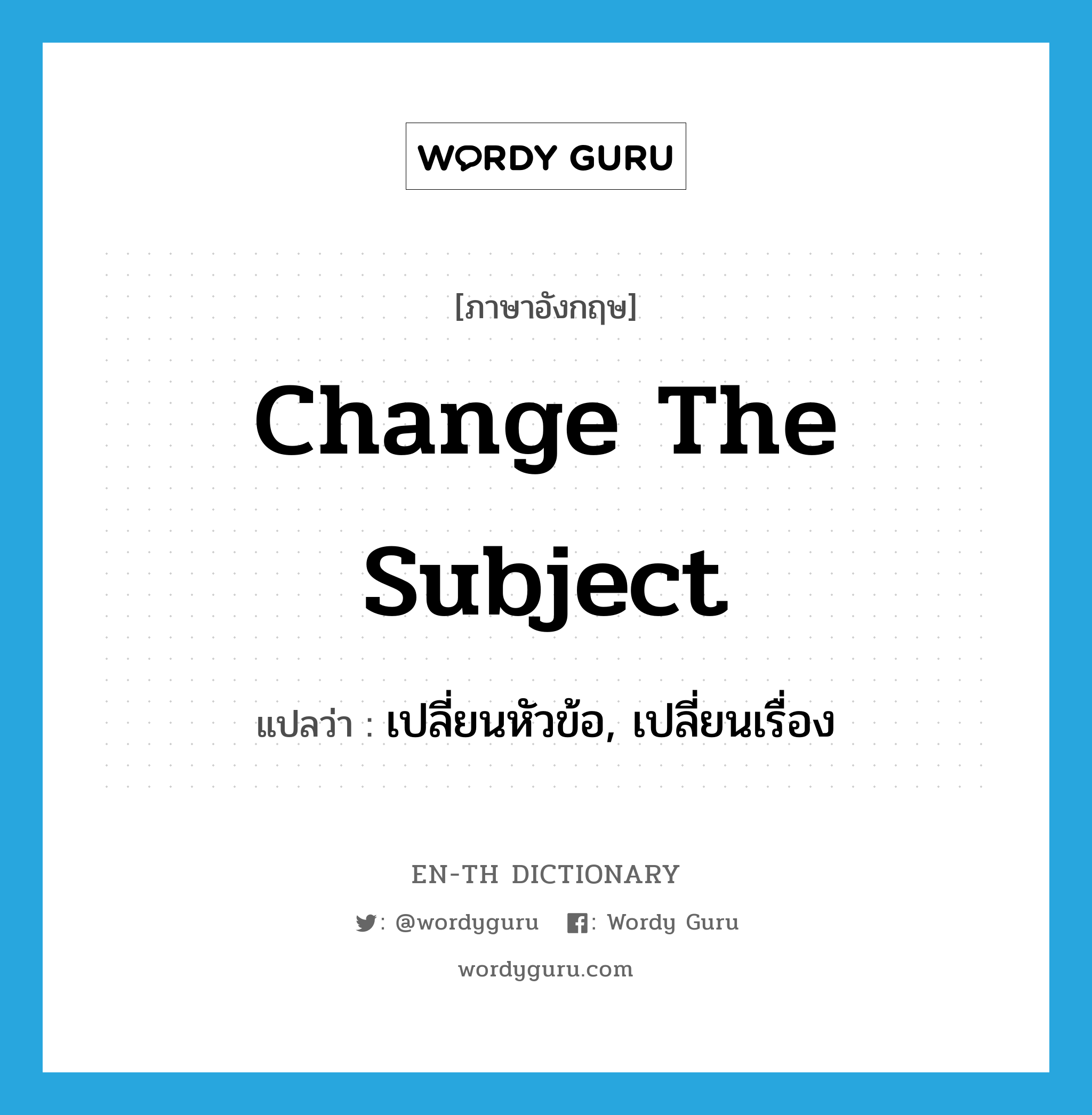 change the subject แปลว่า?, คำศัพท์ภาษาอังกฤษ change the subject แปลว่า เปลี่ยนหัวข้อ, เปลี่ยนเรื่อง ประเภท IDM หมวด IDM