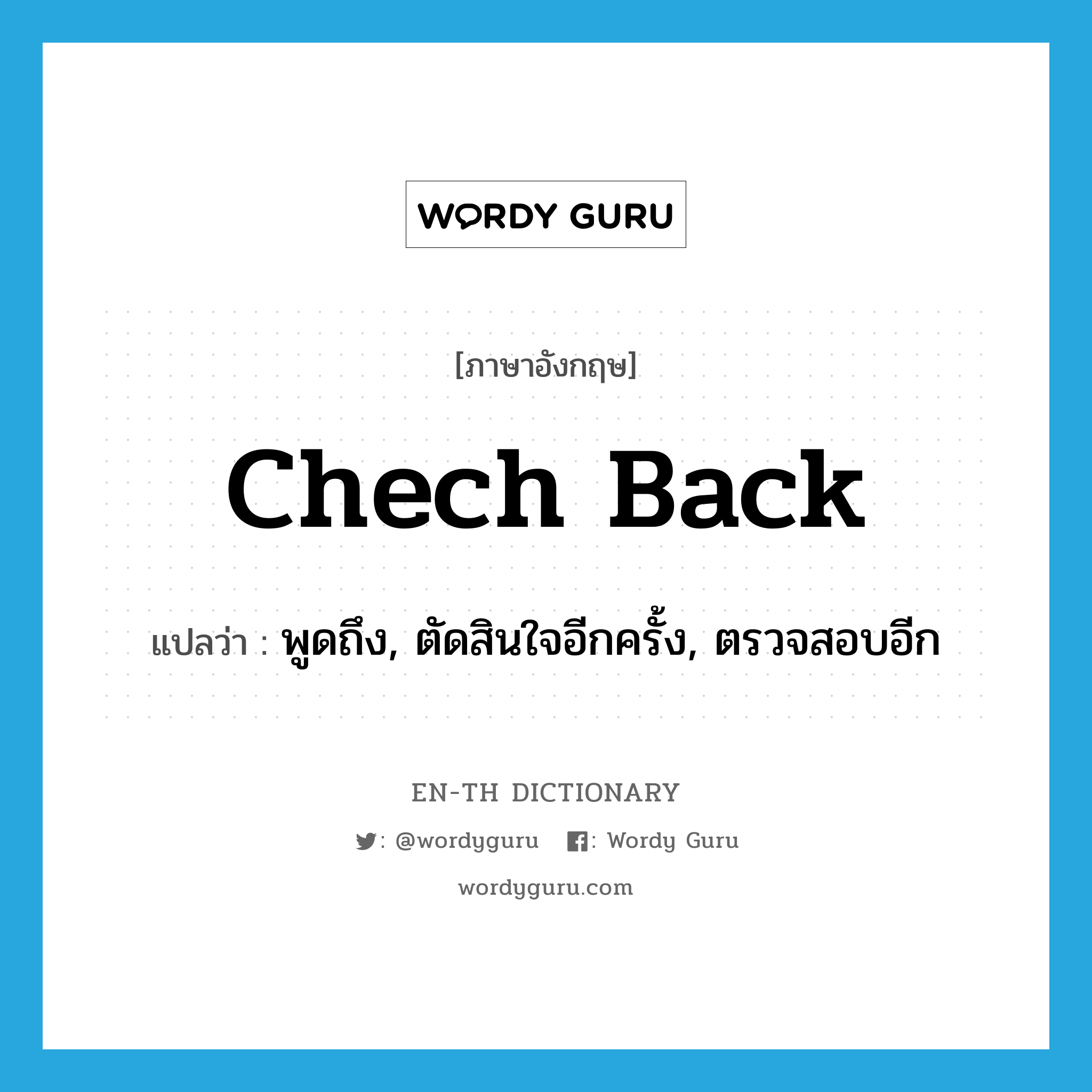 chech back แปลว่า?, คำศัพท์ภาษาอังกฤษ chech back แปลว่า พูดถึง, ตัดสินใจอีกครั้ง, ตรวจสอบอีก ประเภท PHRV หมวด PHRV