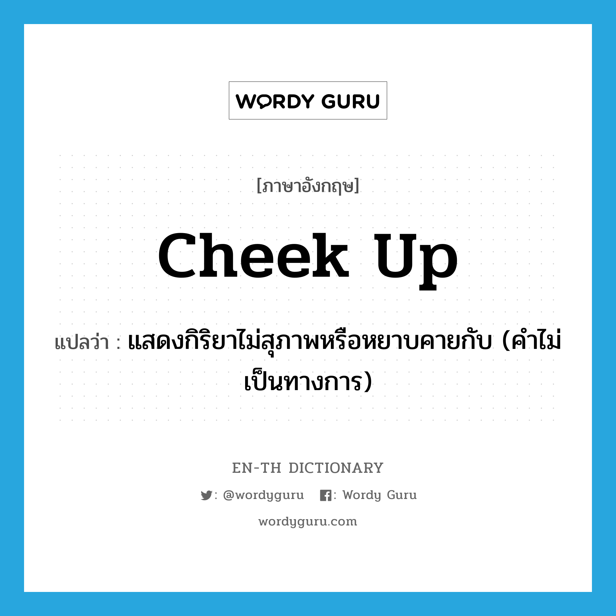 cheek up แปลว่า?, คำศัพท์ภาษาอังกฤษ cheek up แปลว่า แสดงกิริยาไม่สุภาพหรือหยาบคายกับ (คำไม่เป็นทางการ) ประเภท PHRV หมวด PHRV