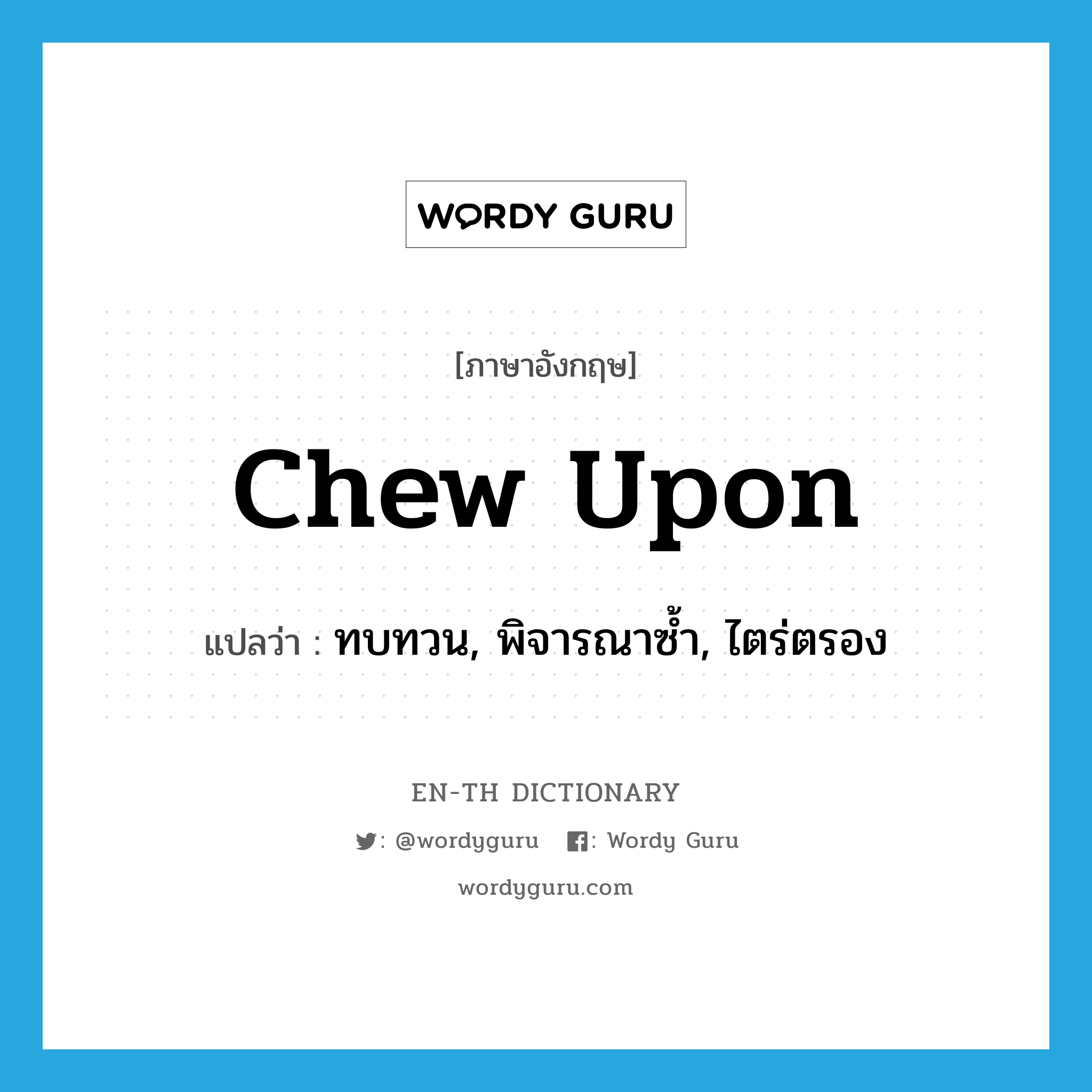 chew upon แปลว่า?, คำศัพท์ภาษาอังกฤษ chew upon แปลว่า ทบทวน, พิจารณาซ้ำ, ไตร่ตรอง ประเภท PHRV หมวด PHRV