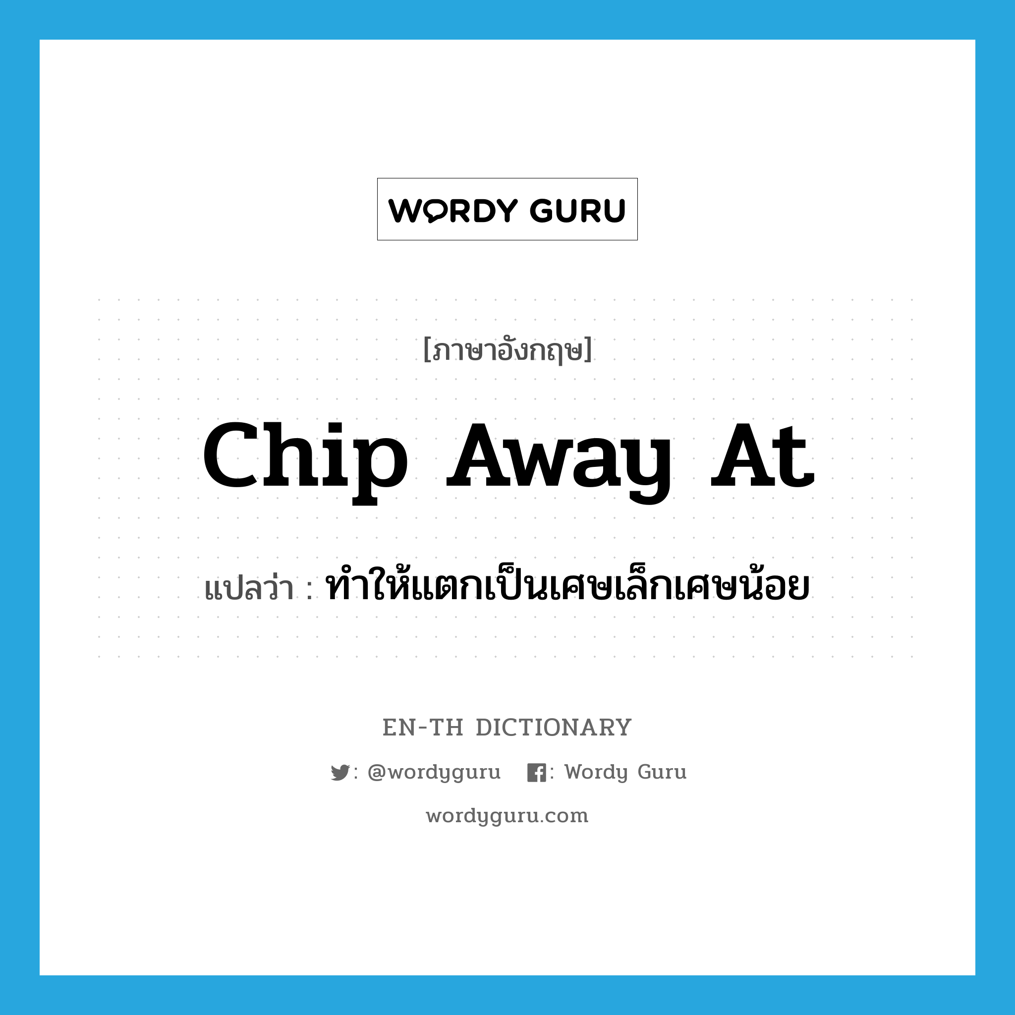 chip away at แปลว่า?, คำศัพท์ภาษาอังกฤษ chip away at แปลว่า ทำให้แตกเป็นเศษเล็กเศษน้อย ประเภท PHRV หมวด PHRV