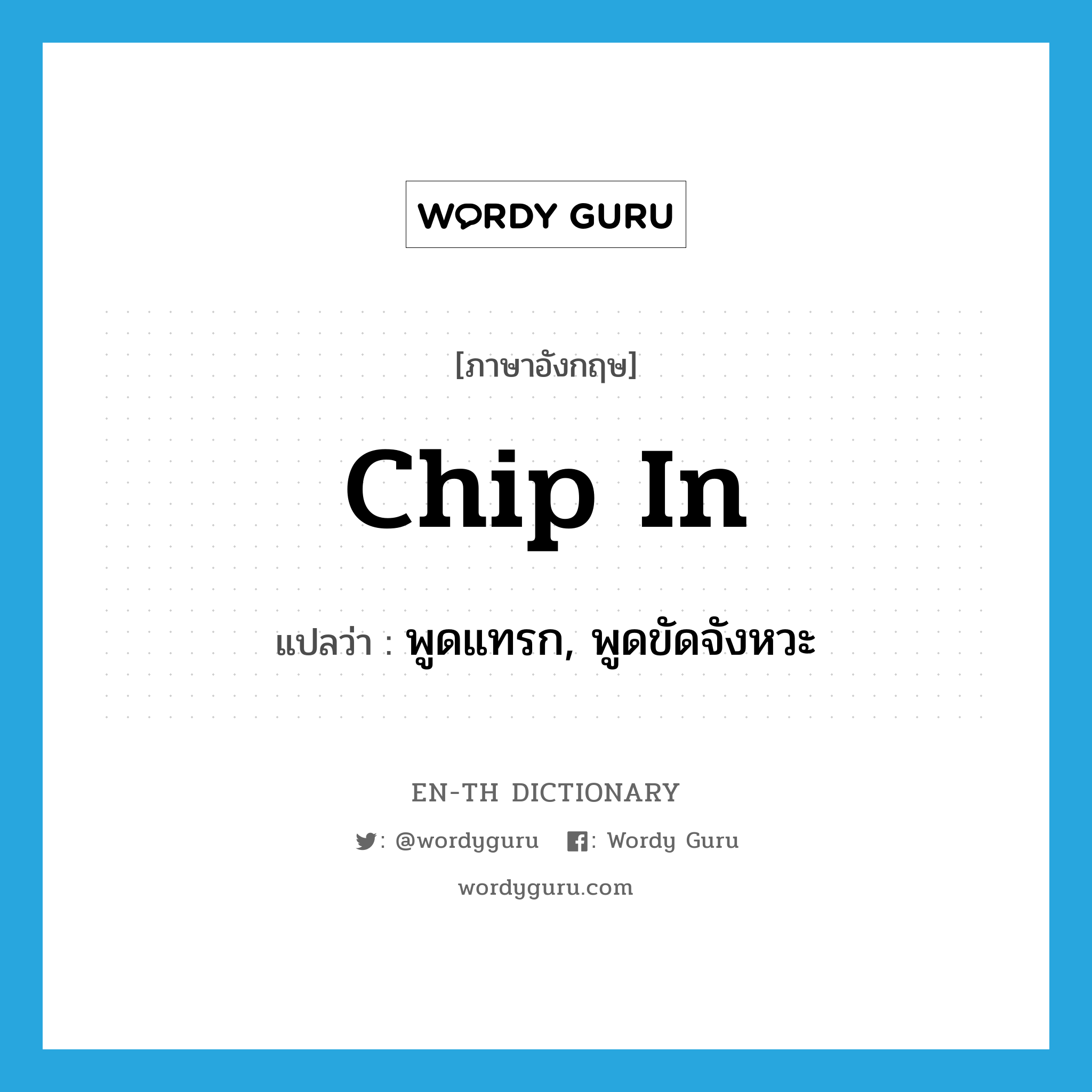 chip in แปลว่า?, คำศัพท์ภาษาอังกฤษ chip in แปลว่า พูดแทรก, พูดขัดจังหวะ ประเภท PHRV หมวด PHRV