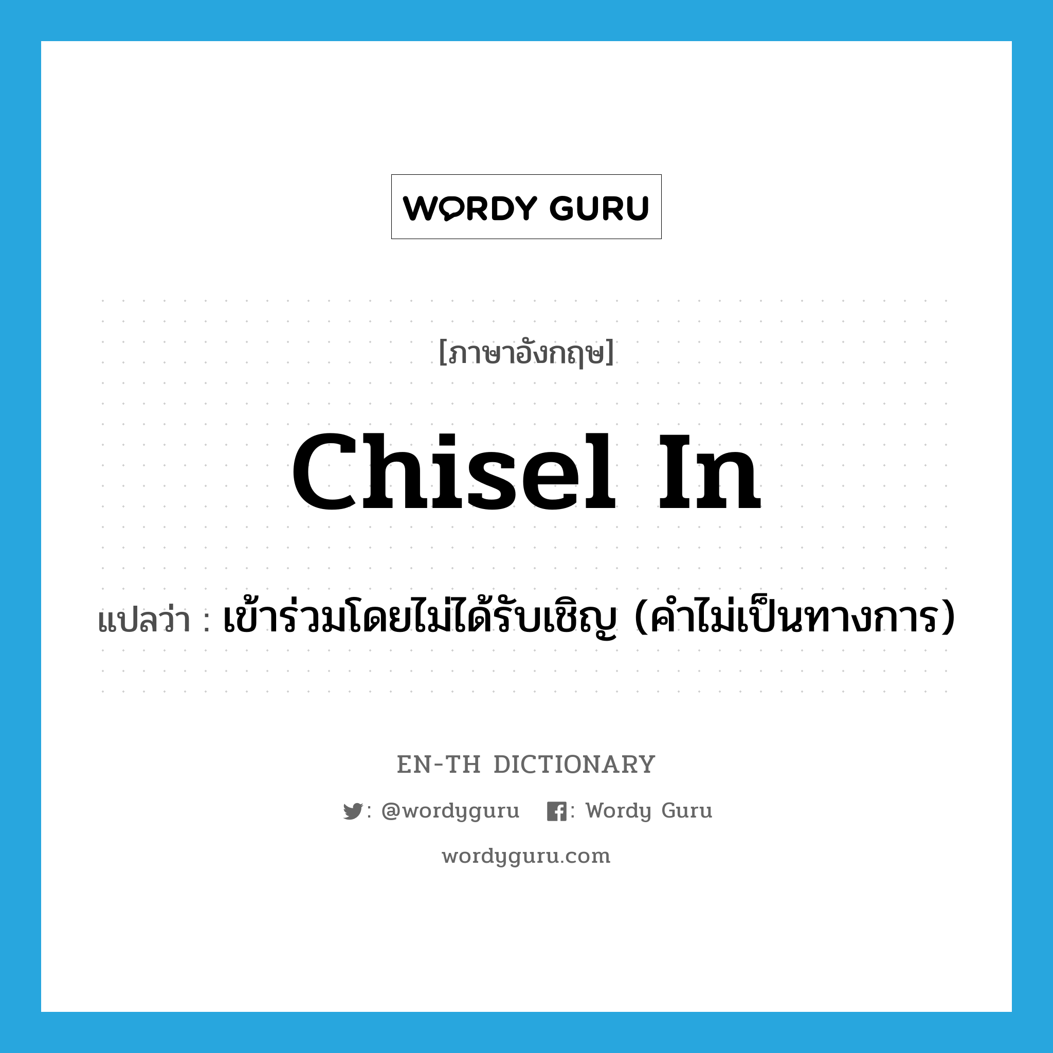 chisel in แปลว่า?, คำศัพท์ภาษาอังกฤษ chisel in แปลว่า เข้าร่วมโดยไม่ได้รับเชิญ (คำไม่เป็นทางการ) ประเภท PHRV หมวด PHRV