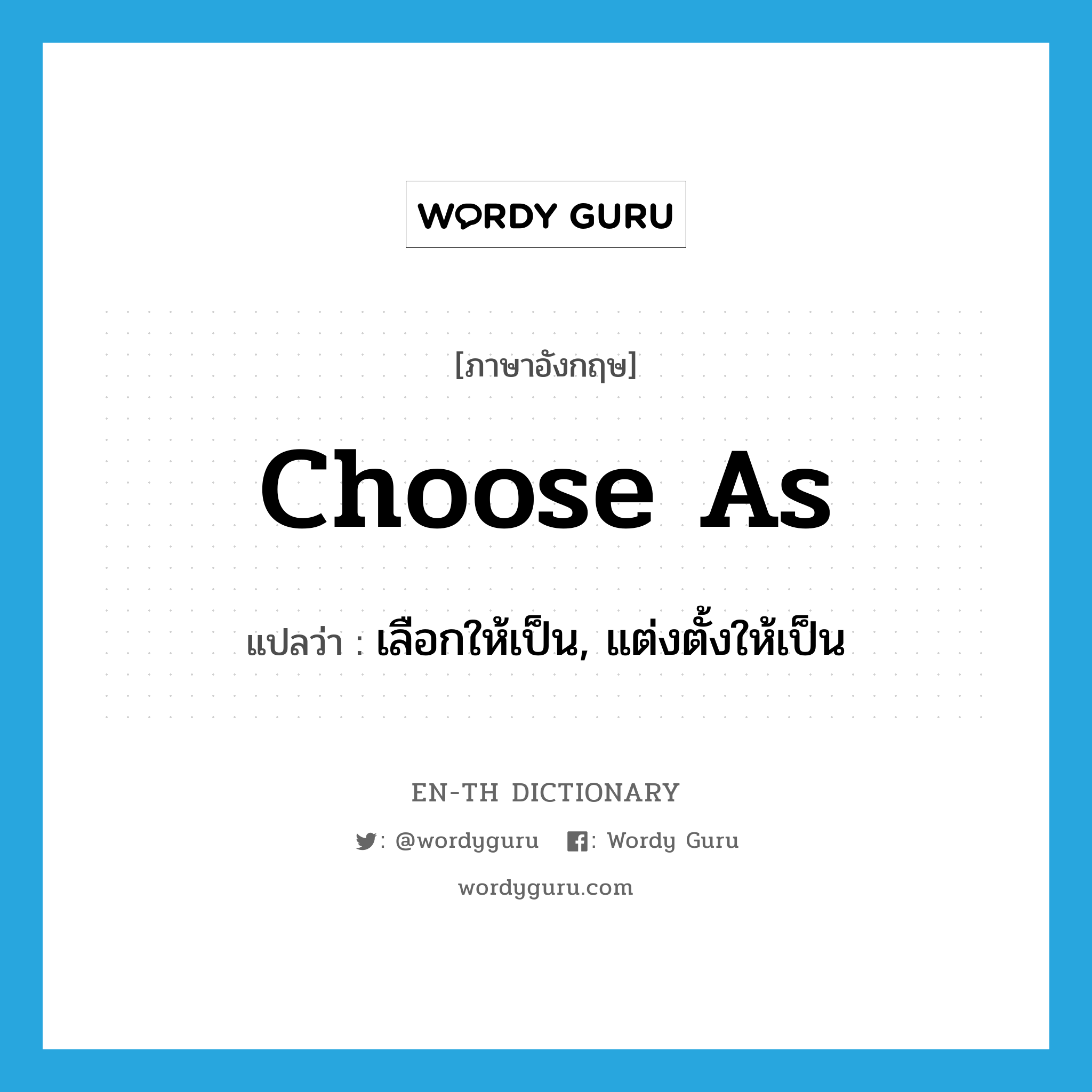 choose as แปลว่า?, คำศัพท์ภาษาอังกฤษ choose as แปลว่า เลือกให้เป็น, แต่งตั้งให้เป็น ประเภท PHRV หมวด PHRV