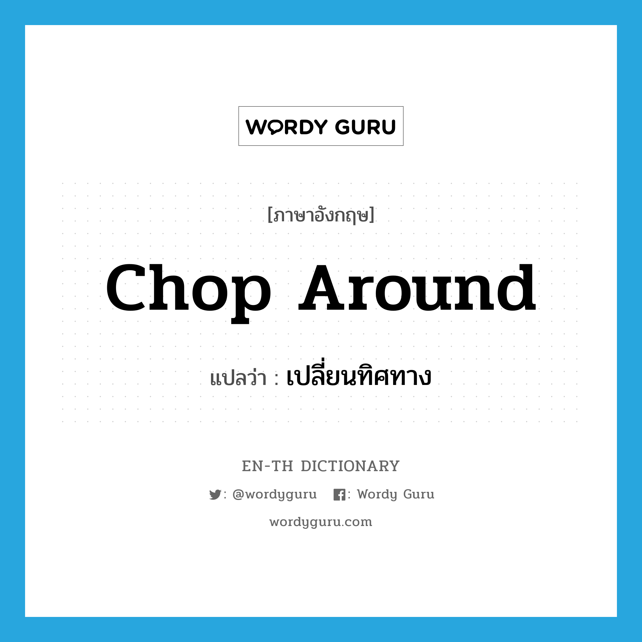 chop around แปลว่า?, คำศัพท์ภาษาอังกฤษ chop around แปลว่า เปลี่ยนทิศทาง ประเภท PHRV หมวด PHRV