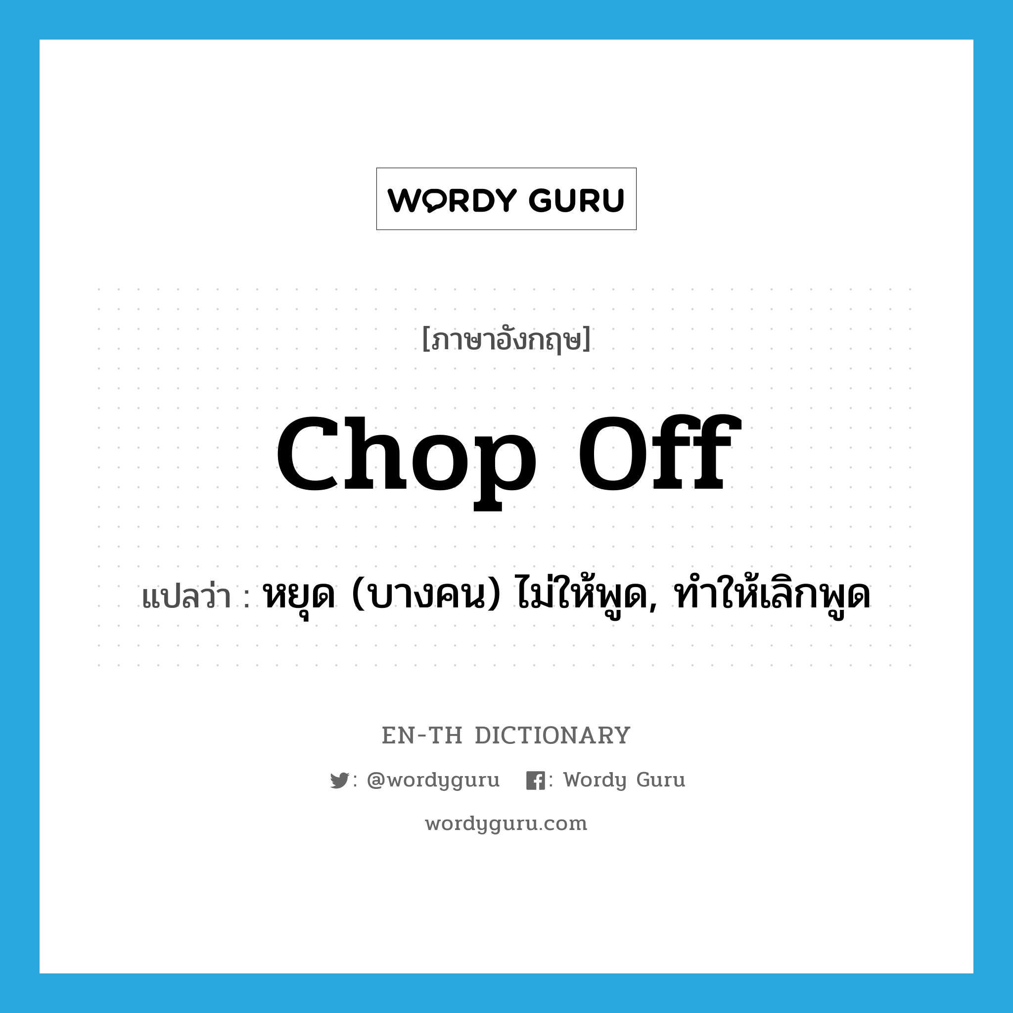 chop off แปลว่า?, คำศัพท์ภาษาอังกฤษ chop off แปลว่า หยุด (บางคน) ไม่ให้พูด, ทำให้เลิกพูด ประเภท PHRV หมวด PHRV