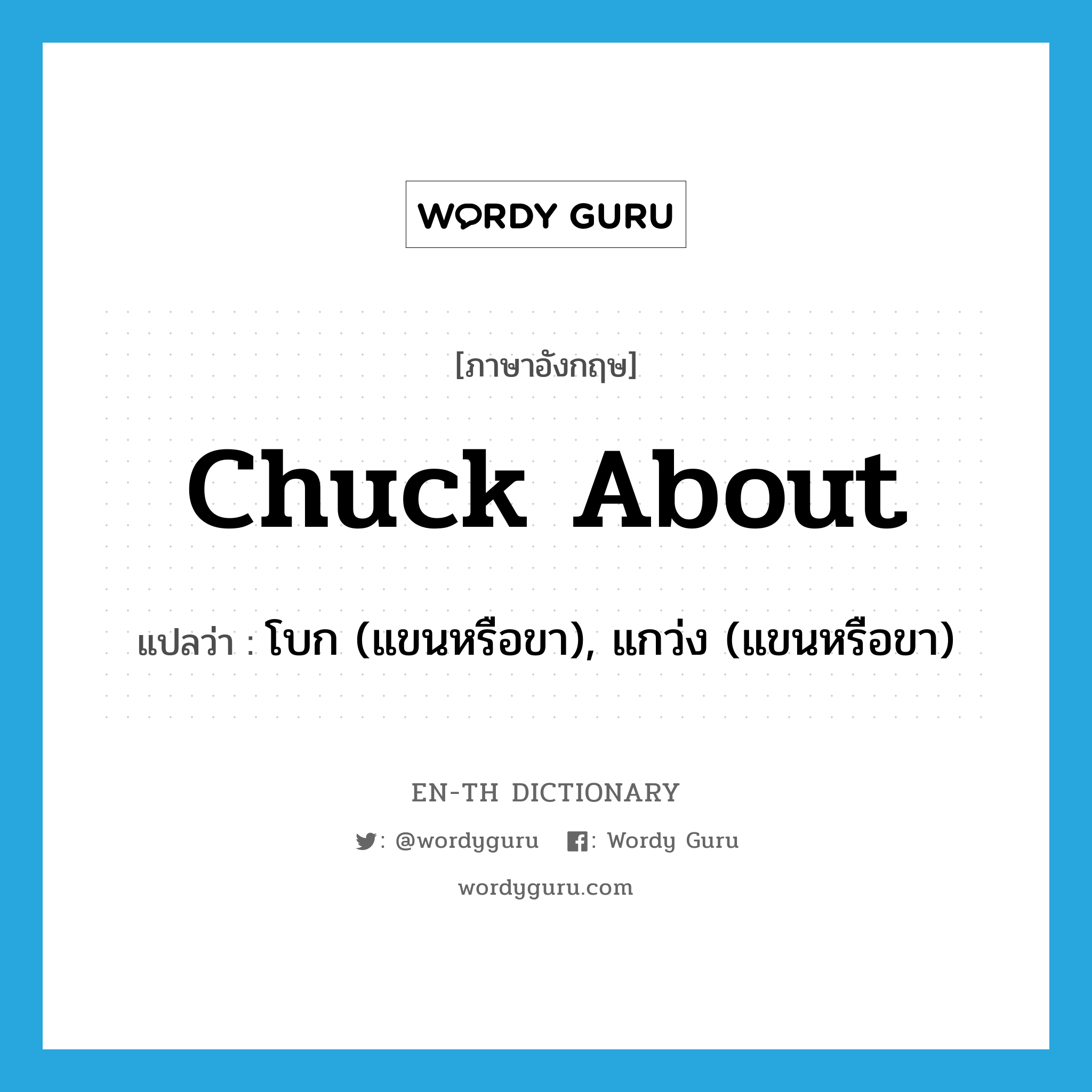 chuck about แปลว่า?, คำศัพท์ภาษาอังกฤษ chuck about แปลว่า โบก (แขนหรือขา), แกว่ง (แขนหรือขา) ประเภท PHRV หมวด PHRV