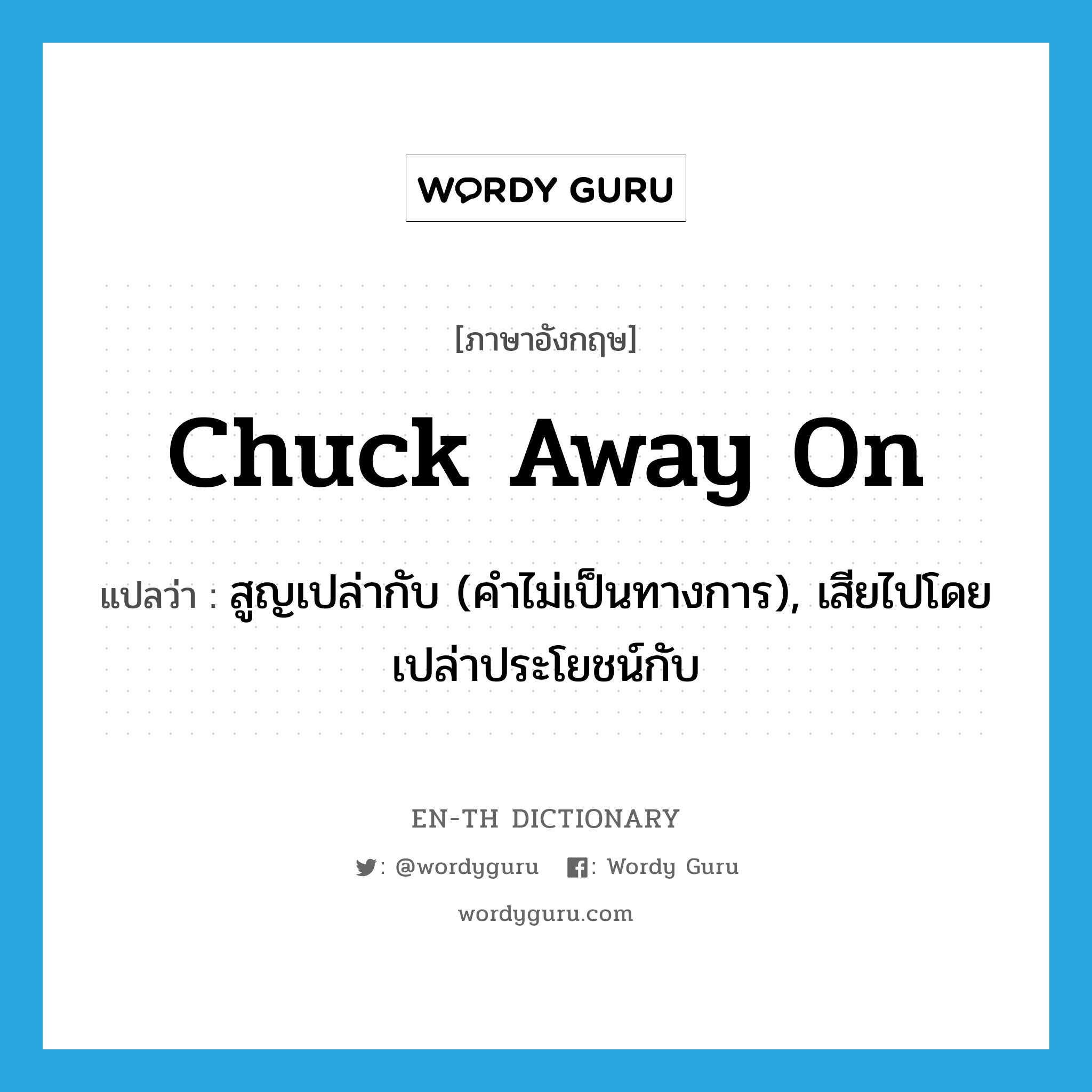 chuck away on แปลว่า?, คำศัพท์ภาษาอังกฤษ chuck away on แปลว่า สูญเปล่ากับ (คำไม่เป็นทางการ), เสียไปโดยเปล่าประโยชน์กับ ประเภท PHRV หมวด PHRV