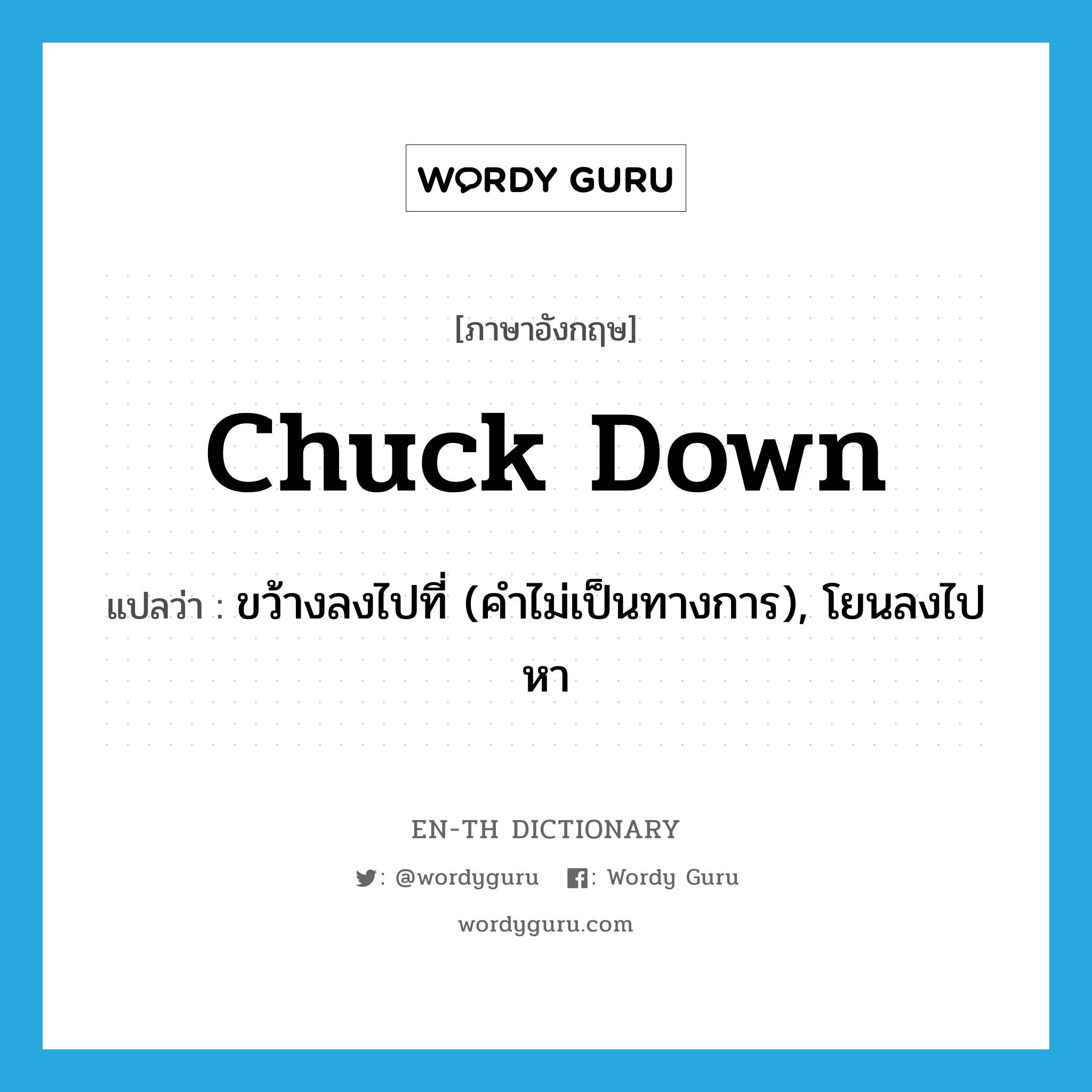 chuck down แปลว่า?, คำศัพท์ภาษาอังกฤษ chuck down แปลว่า ขว้างลงไปที่ (คำไม่เป็นทางการ), โยนลงไปหา ประเภท PHRV หมวด PHRV