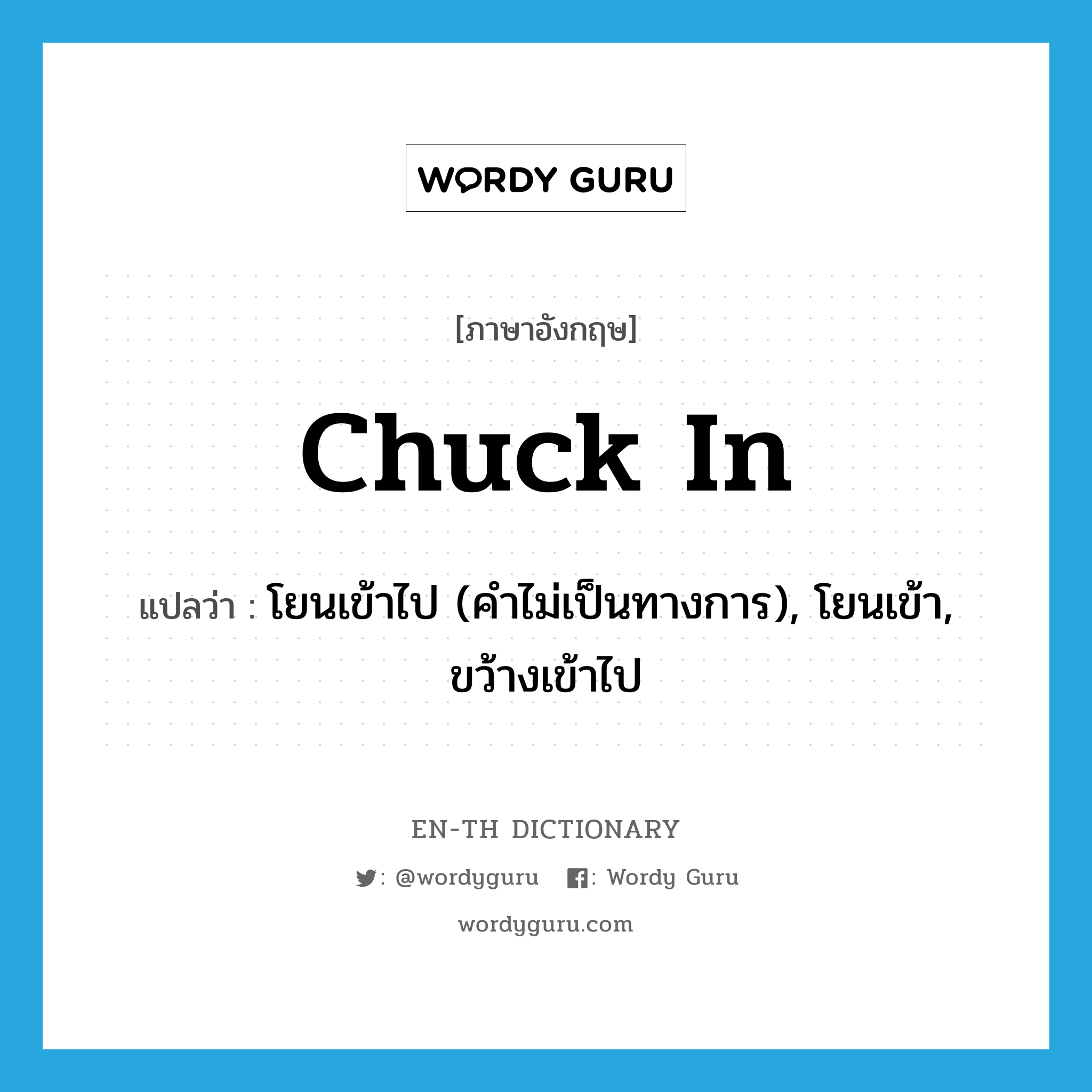 chuck in แปลว่า?, คำศัพท์ภาษาอังกฤษ chuck in แปลว่า โยนเข้าไป (คำไม่เป็นทางการ), โยนเข้า, ขว้างเข้าไป ประเภท PHRV หมวด PHRV