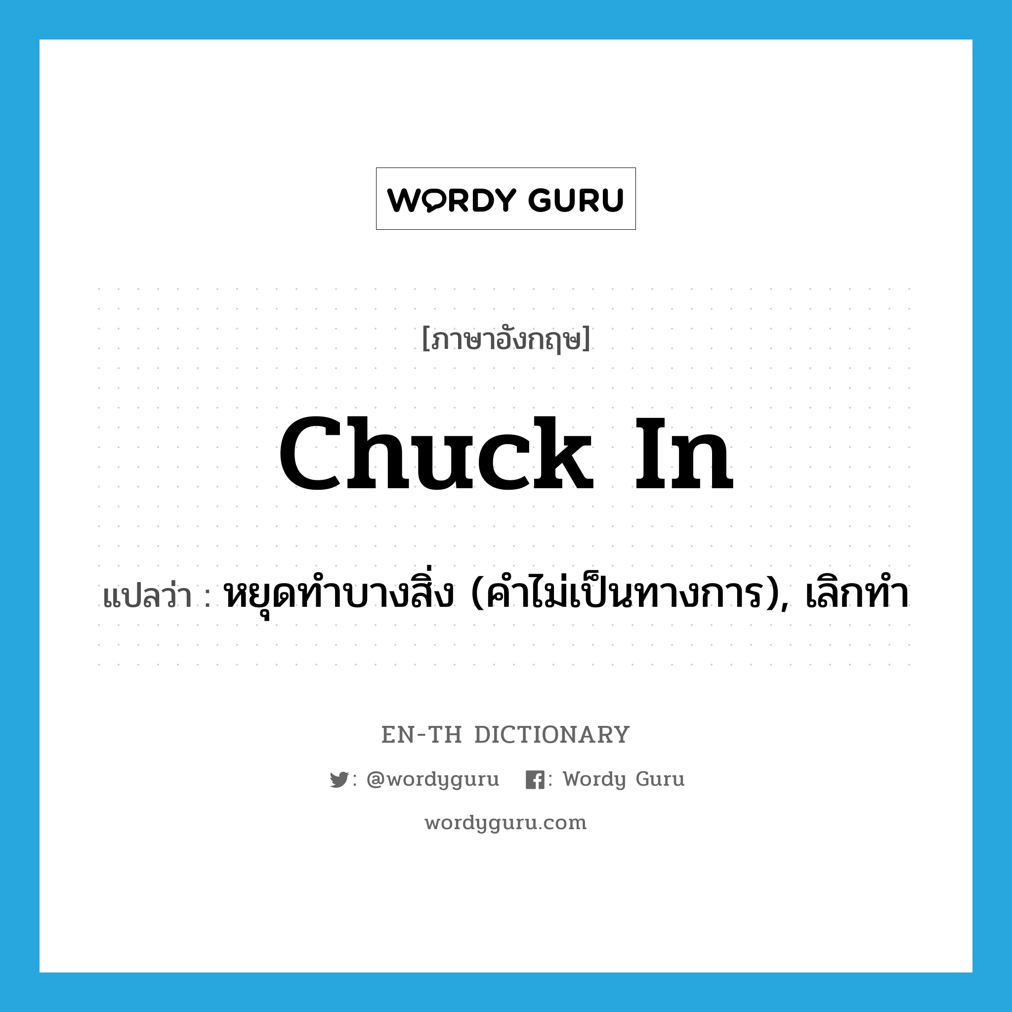 chuck in แปลว่า?, คำศัพท์ภาษาอังกฤษ chuck in แปลว่า หยุดทำบางสิ่ง (คำไม่เป็นทางการ), เลิกทำ ประเภท PHRV หมวด PHRV