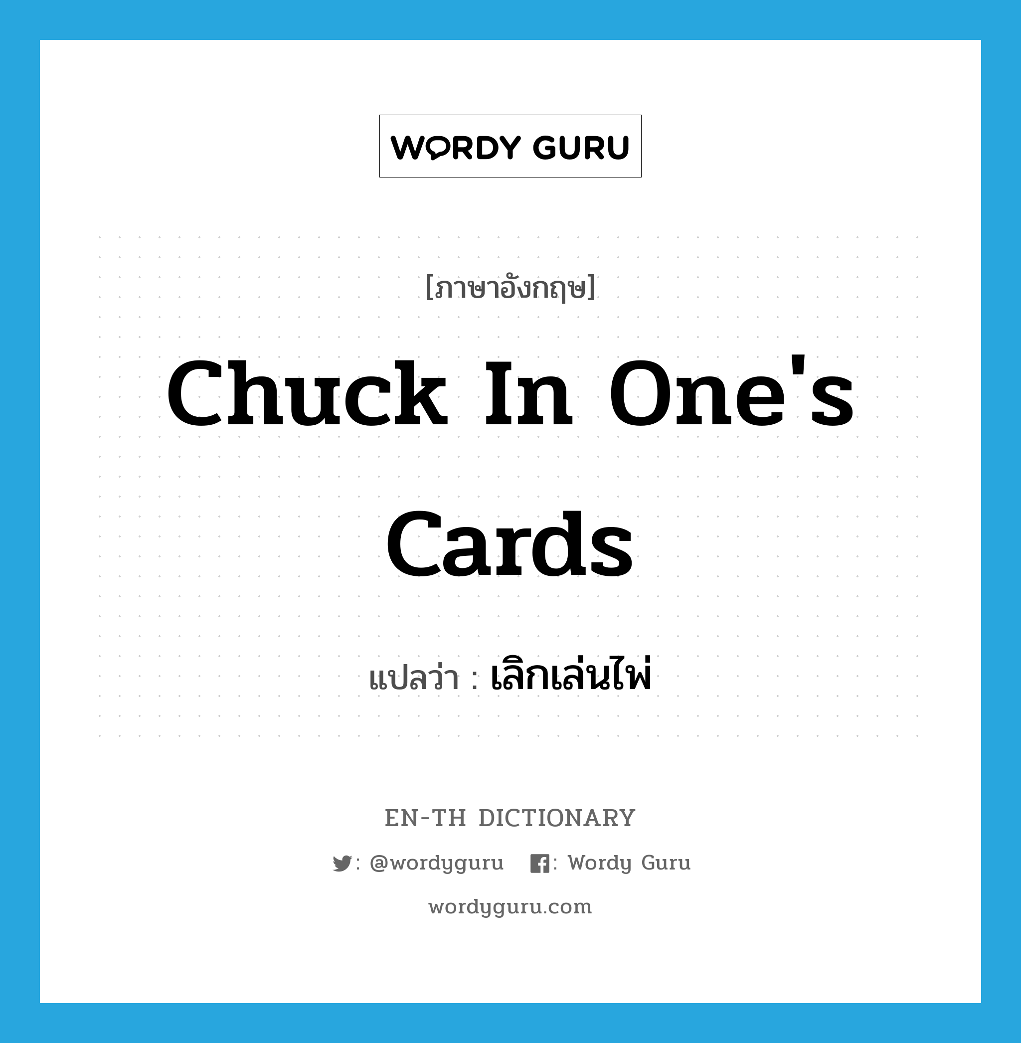 chuck in one&#39;s cards แปลว่า?, คำศัพท์ภาษาอังกฤษ chuck in one&#39;s cards แปลว่า เลิกเล่นไพ่ ประเภท IDM หมวด IDM