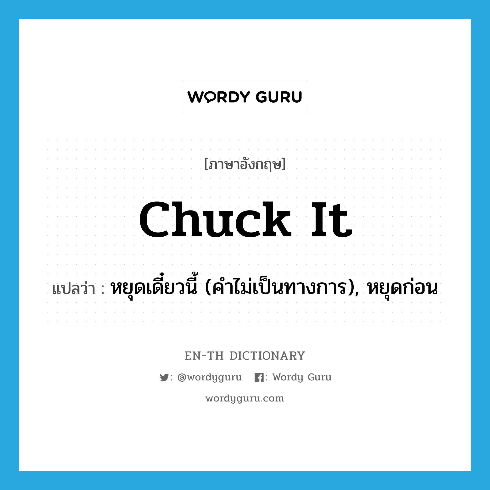 chuck it แปลว่า?, คำศัพท์ภาษาอังกฤษ chuck it แปลว่า หยุดเดี๋ยวนี้ (คำไม่เป็นทางการ), หยุดก่อน ประเภท IDM หมวด IDM