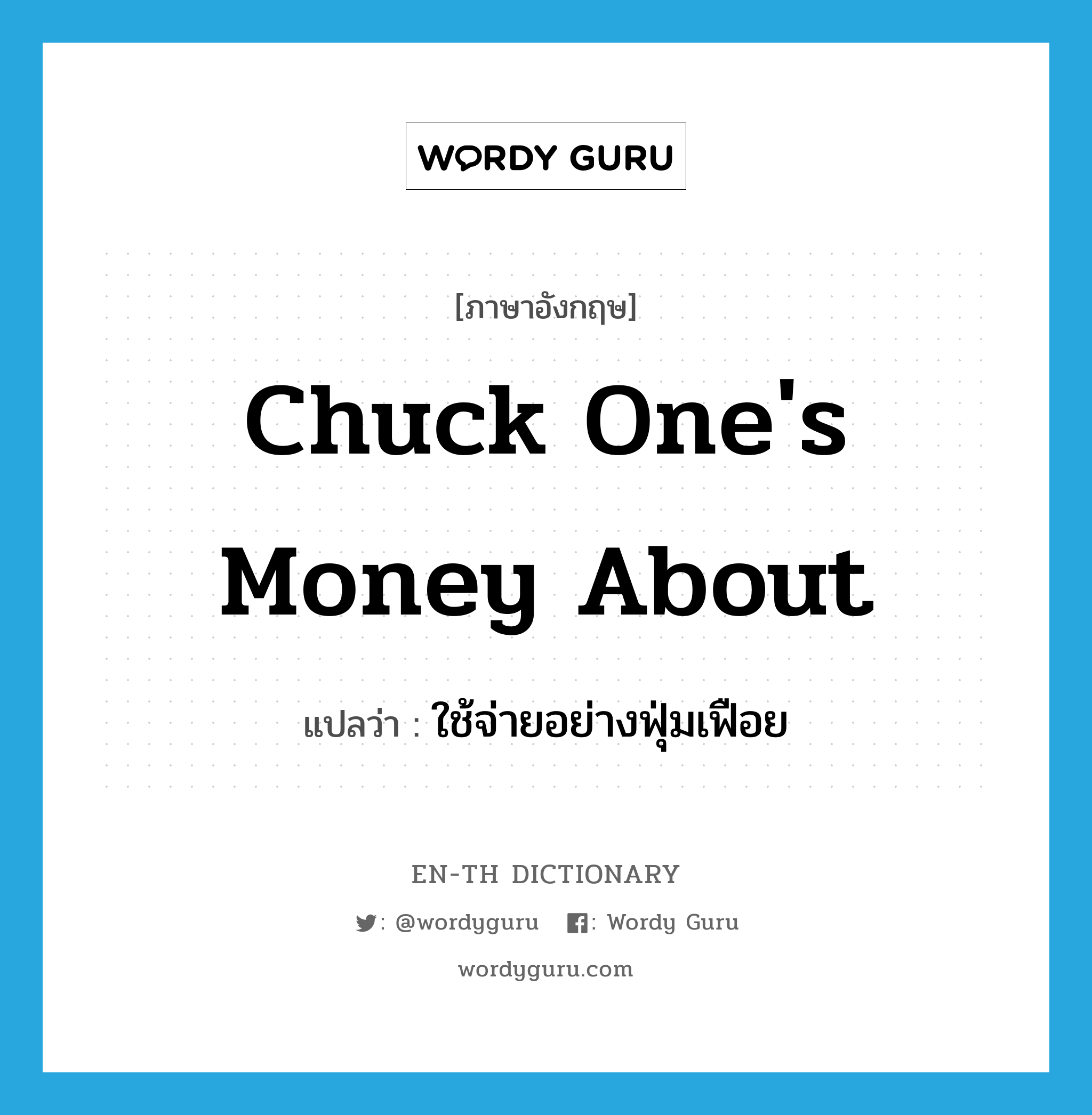 chuck one&#39;s money about แปลว่า?, คำศัพท์ภาษาอังกฤษ chuck one&#39;s money about แปลว่า ใช้จ่ายอย่างฟุ่มเฟือย ประเภท IDM หมวด IDM