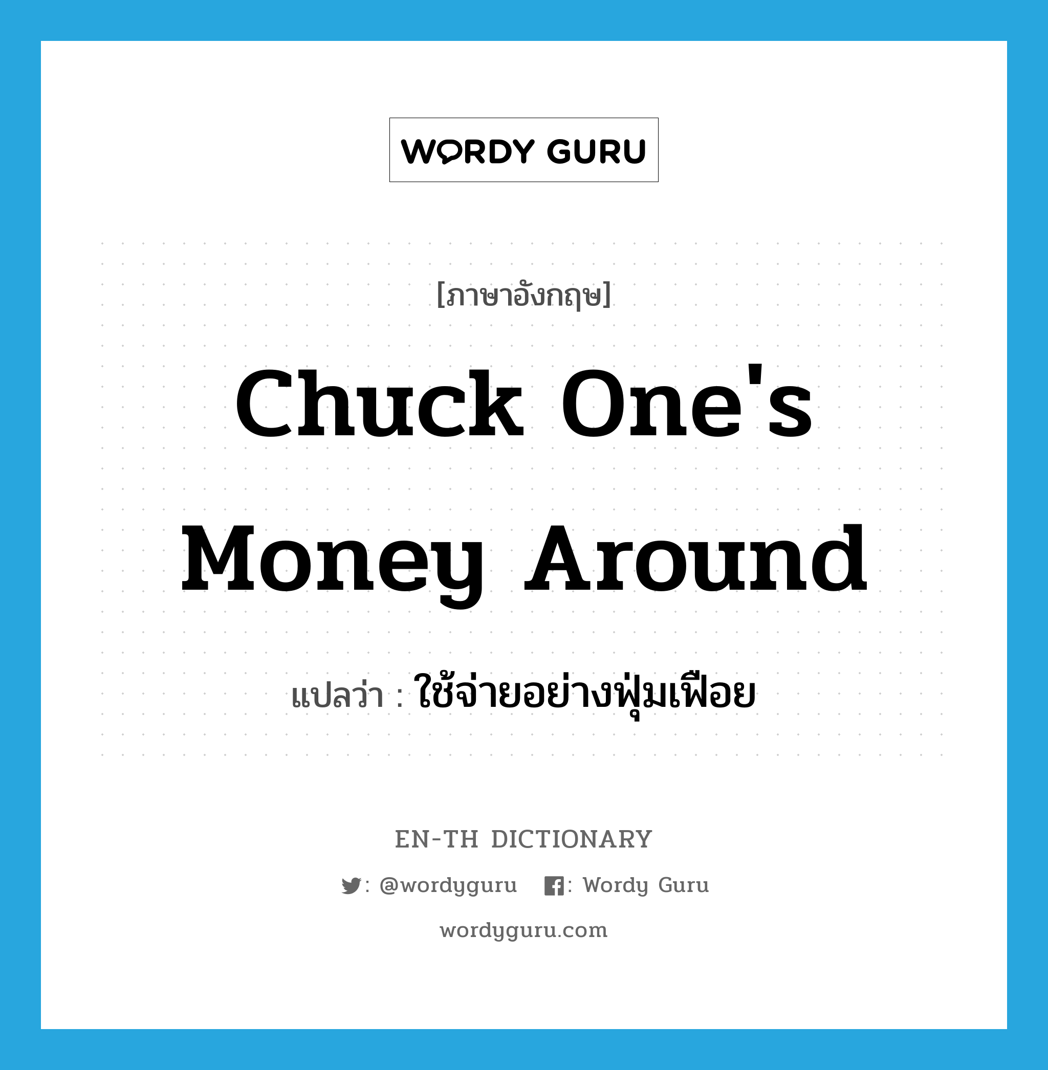 chuck one&#39;s money around แปลว่า?, คำศัพท์ภาษาอังกฤษ chuck one&#39;s money around แปลว่า ใช้จ่ายอย่างฟุ่มเฟือย ประเภท IDM หมวด IDM