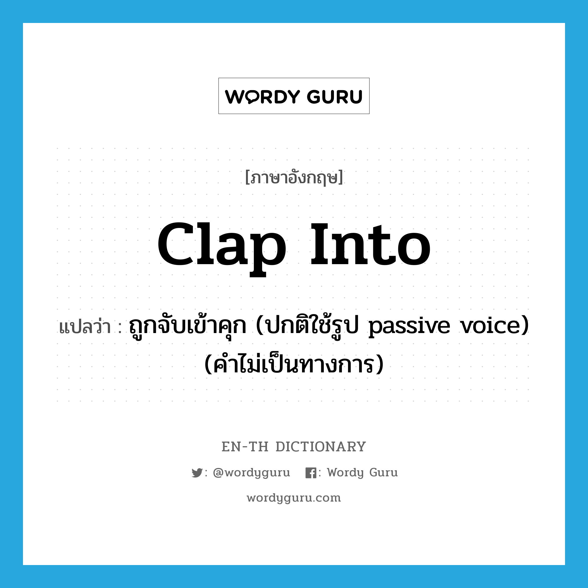 clap into แปลว่า?, คำศัพท์ภาษาอังกฤษ clap into แปลว่า ถูกจับเข้าคุก (ปกติใช้รูป passive voice) (คำไม่เป็นทางการ) ประเภท PHRV หมวด PHRV