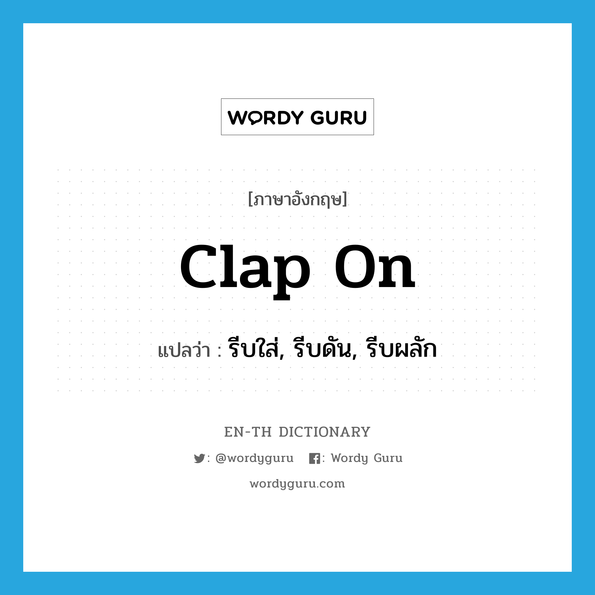 clap on แปลว่า?, คำศัพท์ภาษาอังกฤษ clap on แปลว่า รีบใส่, รีบดัน, รีบผลัก ประเภท PHRV หมวด PHRV