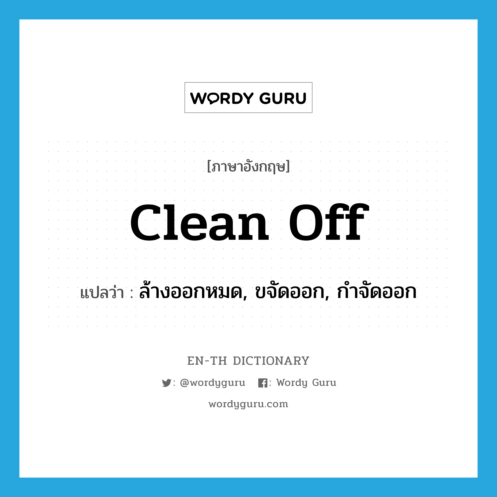 clean off แปลว่า?, คำศัพท์ภาษาอังกฤษ clean off แปลว่า ล้างออกหมด, ขจัดออก, กำจัดออก ประเภท PHRV หมวด PHRV