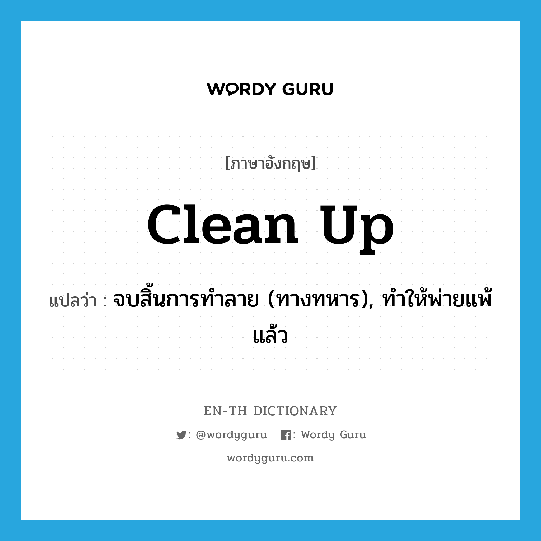 clean up แปลว่า?, คำศัพท์ภาษาอังกฤษ clean up แปลว่า จบสิ้นการทำลาย (ทางทหาร), ทำให้พ่ายแพ้แล้ว ประเภท PHRV หมวด PHRV