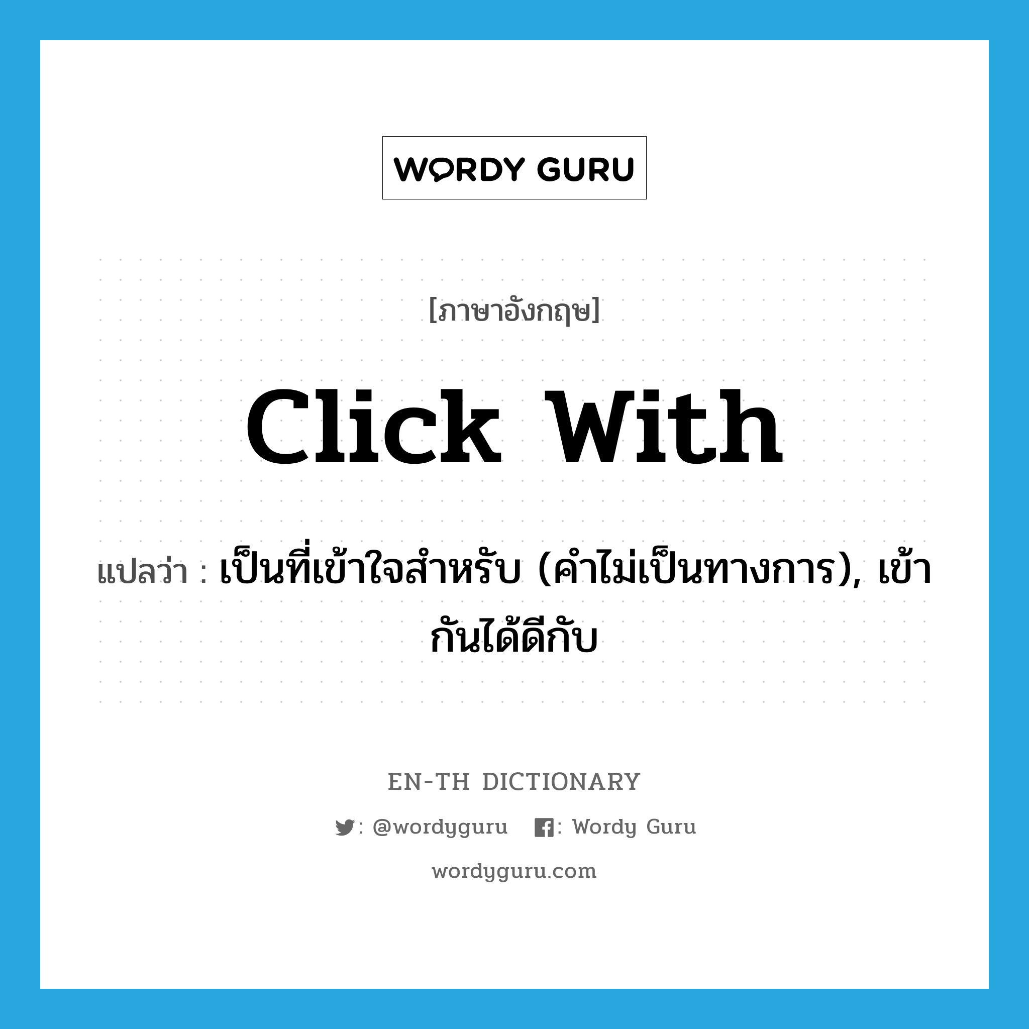 click with แปลว่า?, คำศัพท์ภาษาอังกฤษ click with แปลว่า เป็นที่เข้าใจสำหรับ (คำไม่เป็นทางการ), เข้ากันได้ดีกับ ประเภท PHRV หมวด PHRV